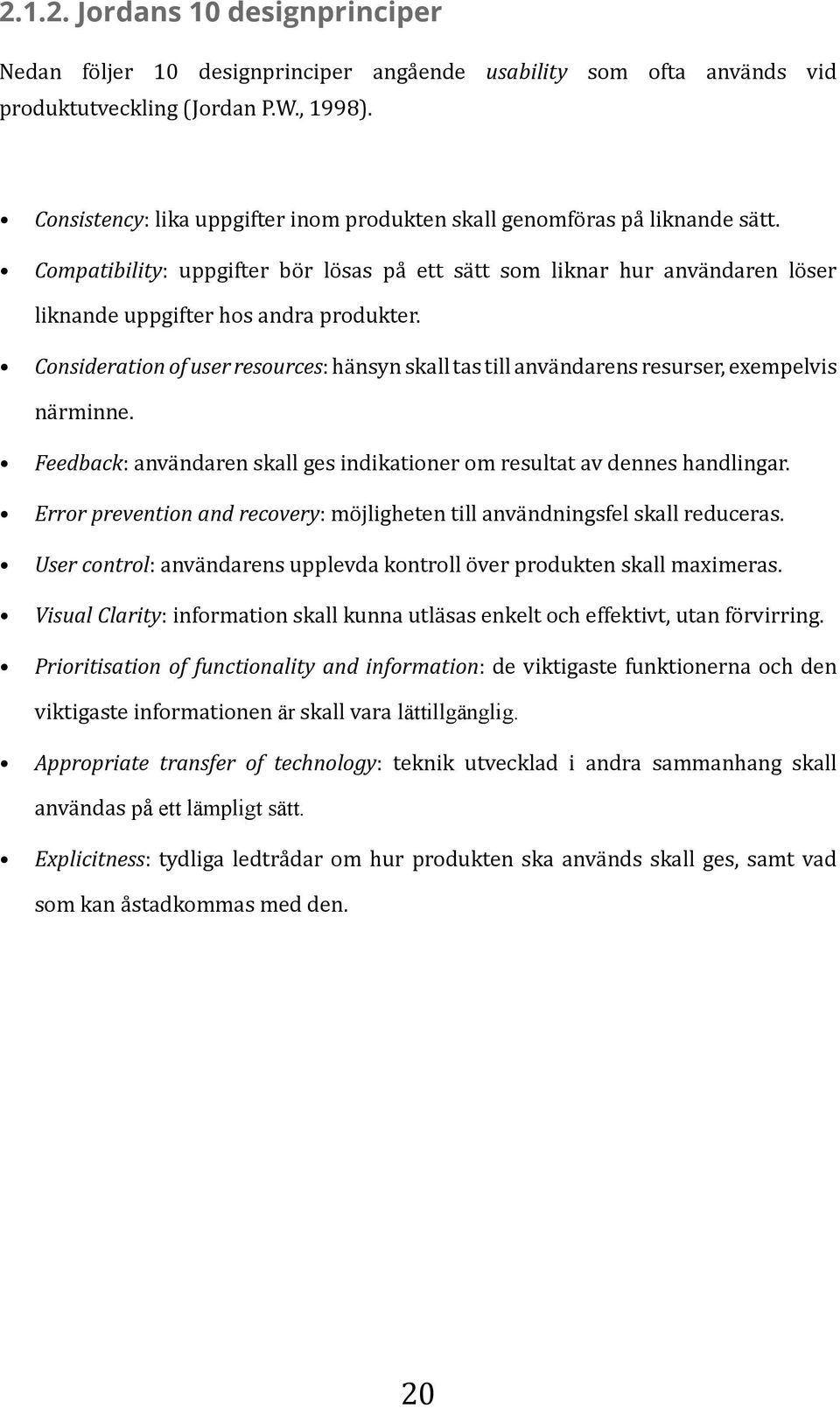 Consideration of user resources: hänsyn skall tas till användarens resurser, exempelvis närminne. Feedback: användaren skall ges indikationer om resultat av dennes handlingar.