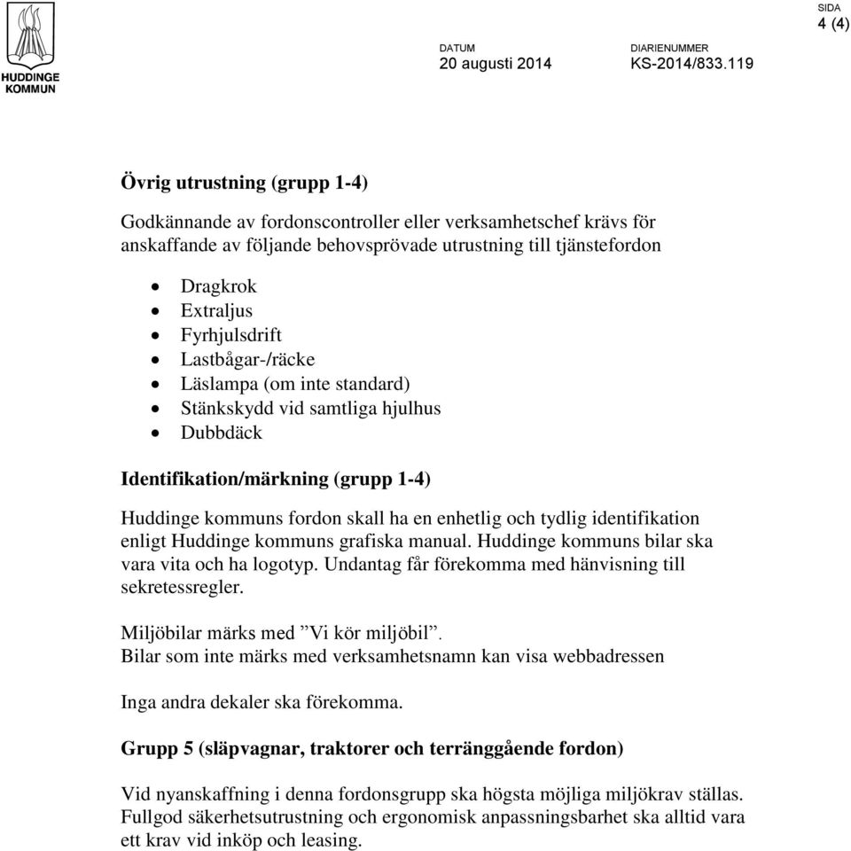 Lastbågar-/räcke Läslampa (om inte standard) Stänkskydd vid samtliga hjulhus Dubbdäck Identifikation/märkning (grupp 1-4) Huddinge kommuns fordon skall ha en enhetlig och tydlig identifikation enligt