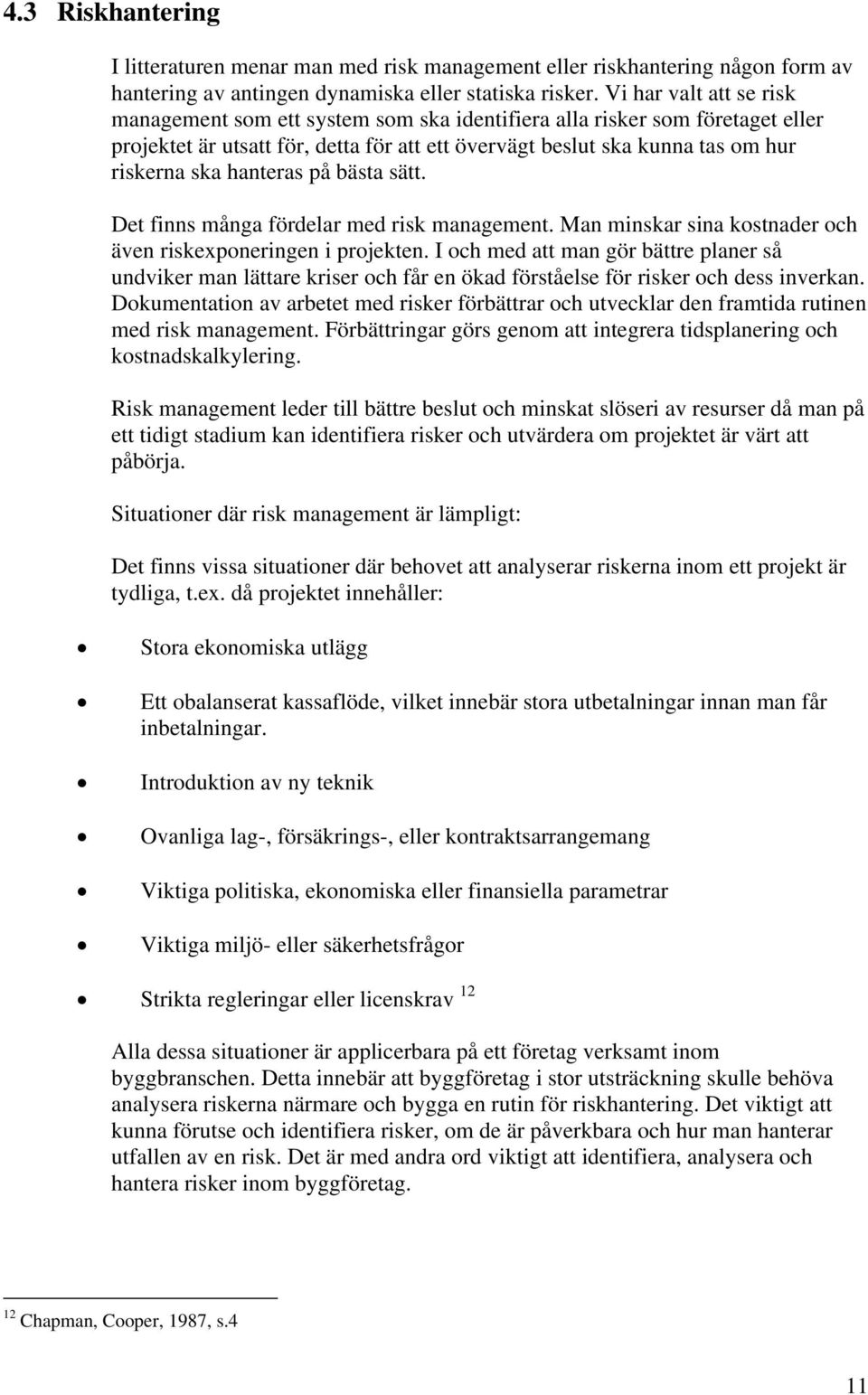 hanteras på bästa sätt. Det finns många fördelar med risk management. Man minskar sina kostnader och även riskexponeringen i projekten.