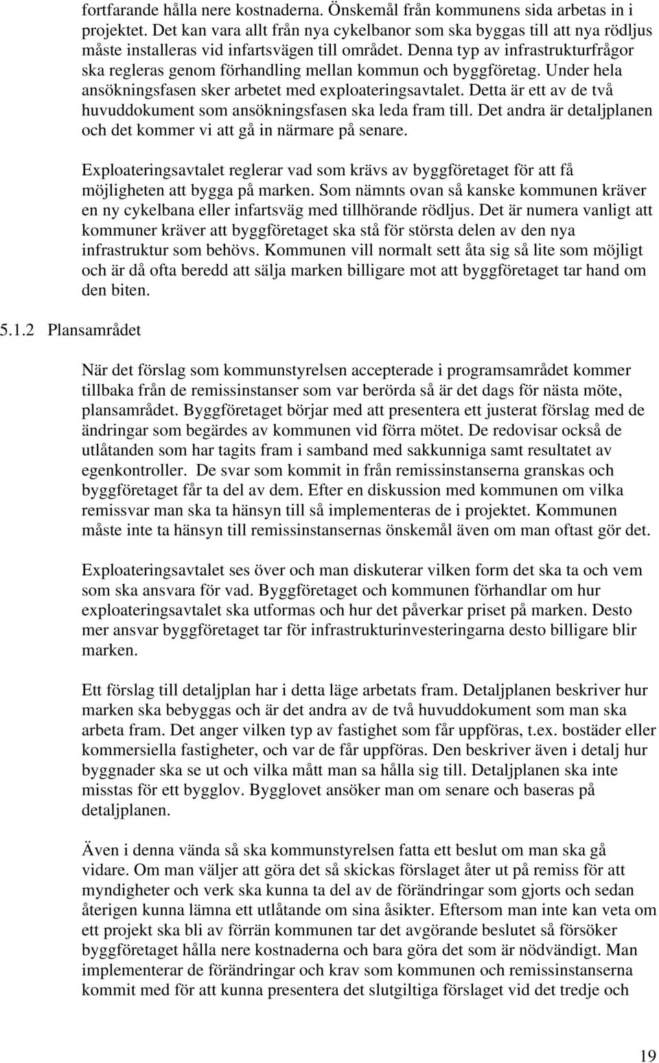 Denna typ av infrastrukturfrågor ska regleras genom förhandling mellan kommun och byggföretag. Under hela ansökningsfasen sker arbetet med exploateringsavtalet.