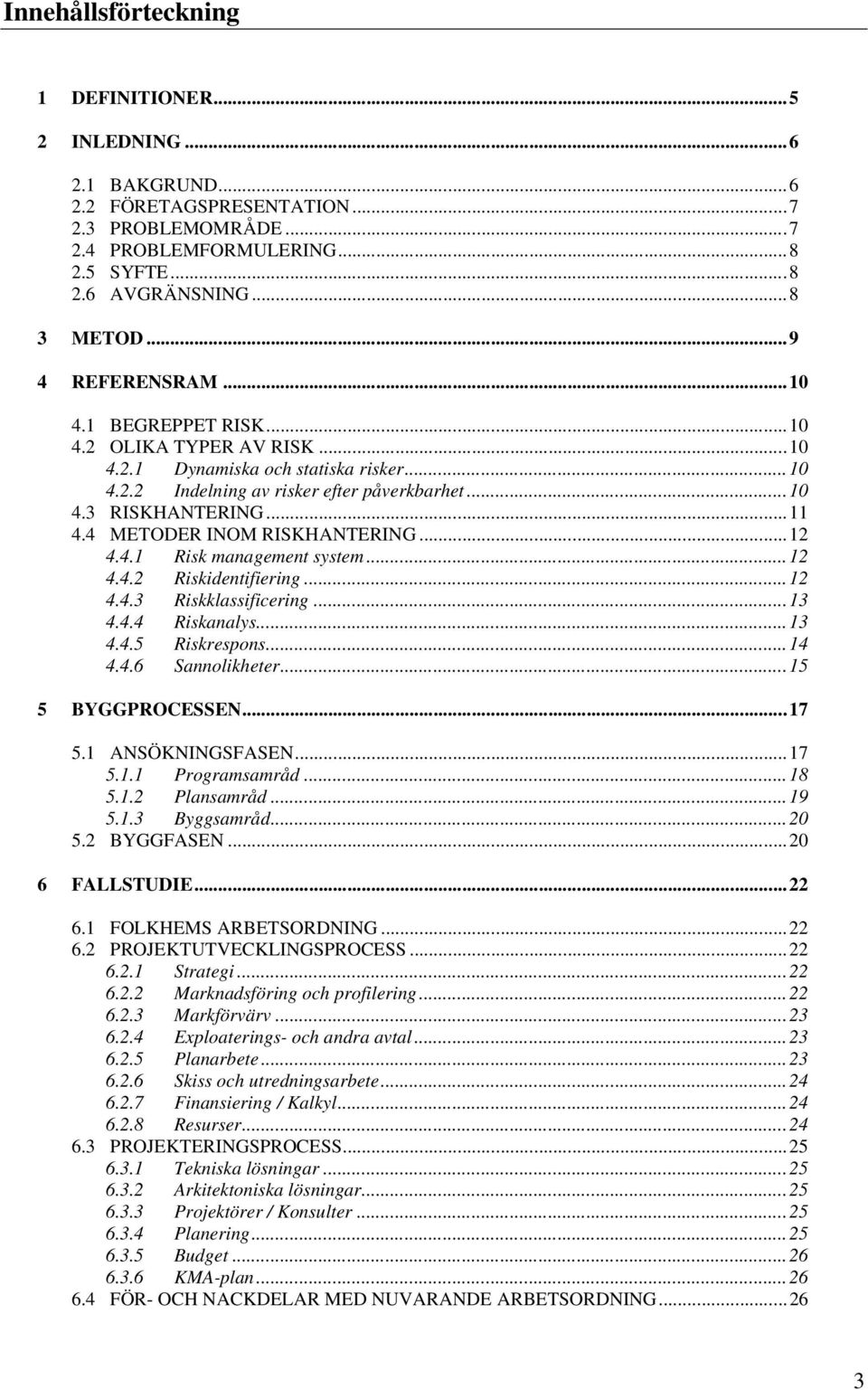 4 METODER INOM RISKHANTERING...12 4.4.1 Risk management system...12 4.4.2 Riskidentifiering...12 4.4.3 Riskklassificering...13 4.4.4 Riskanalys...13 4.4.5 Riskrespons...14 4.4.6 Sannolikheter.