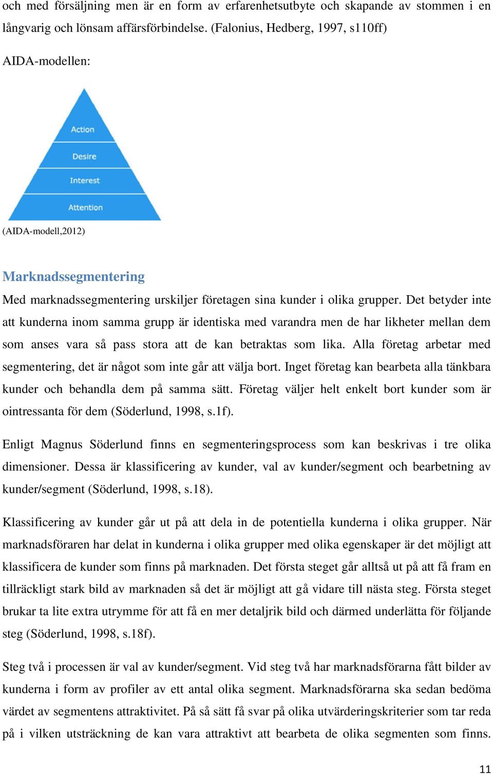 Det betyder inte att kunderna inom samma grupp är identiska med varandra men de har likheter mellan dem som anses vara så pass stora att de kan betraktas som lika.