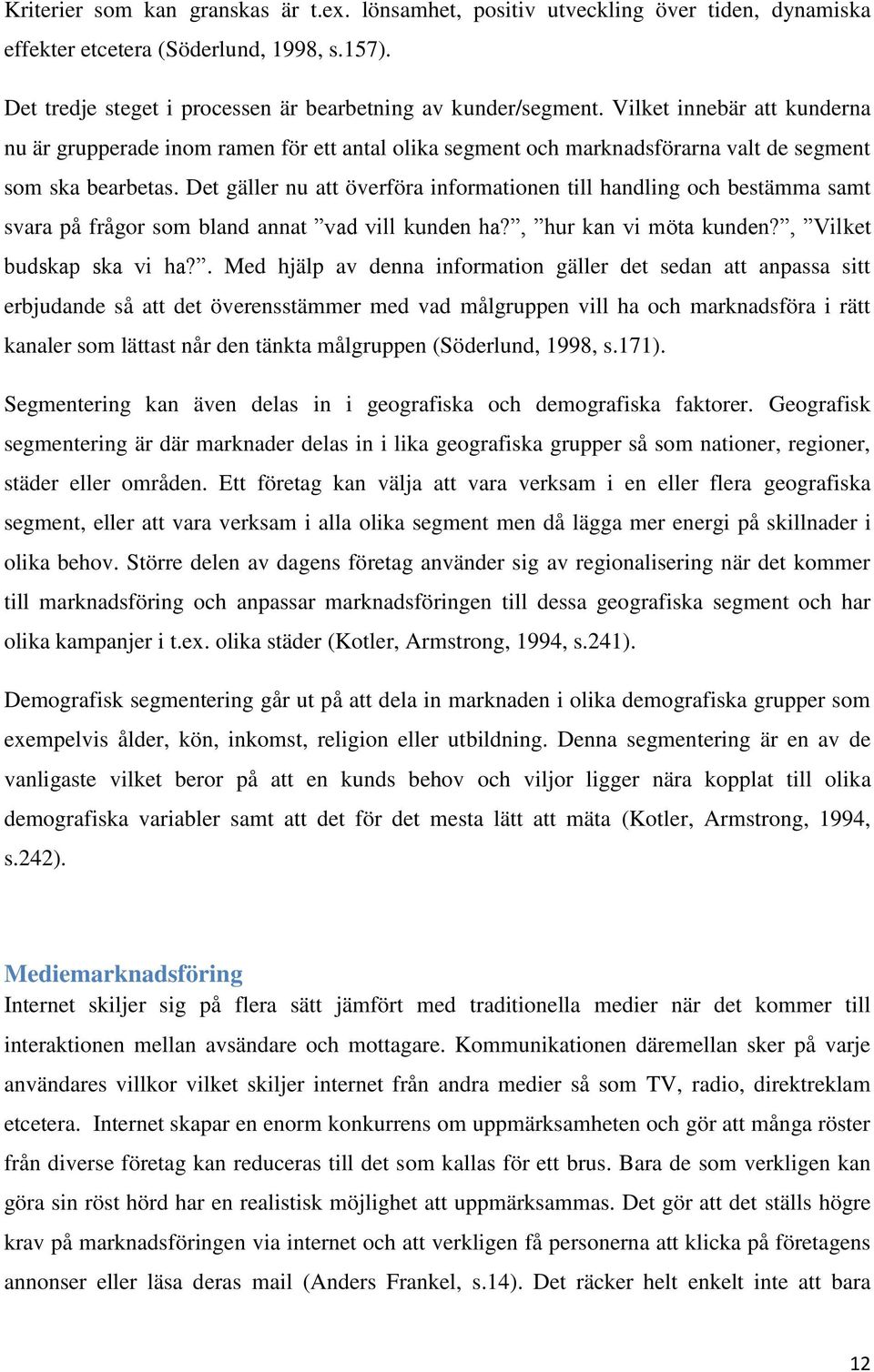 Det gäller nu att överföra informationen till handling och bestämma samt svara på frågor som bland annat vad vill kunden ha?, hur kan vi möta kunden?, Vilket budskap ska vi ha?