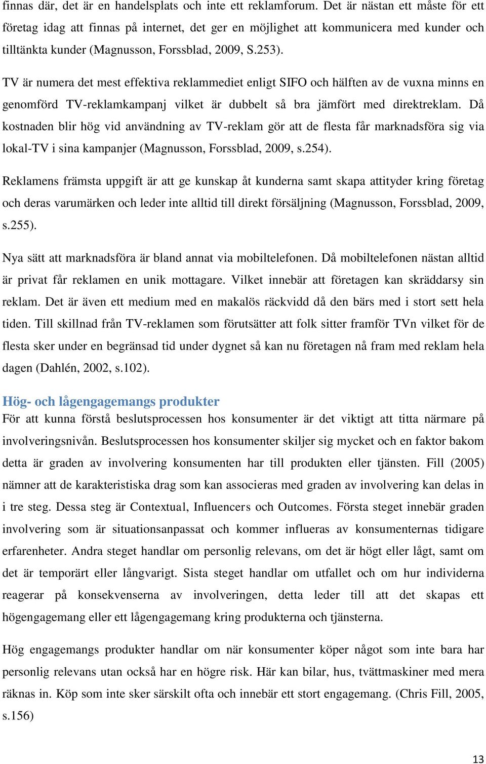 TV är numera det mest effektiva reklammediet enligt SIFO och hälften av de vuxna minns en genomförd TV-reklamkampanj vilket är dubbelt så bra jämfört med direktreklam.