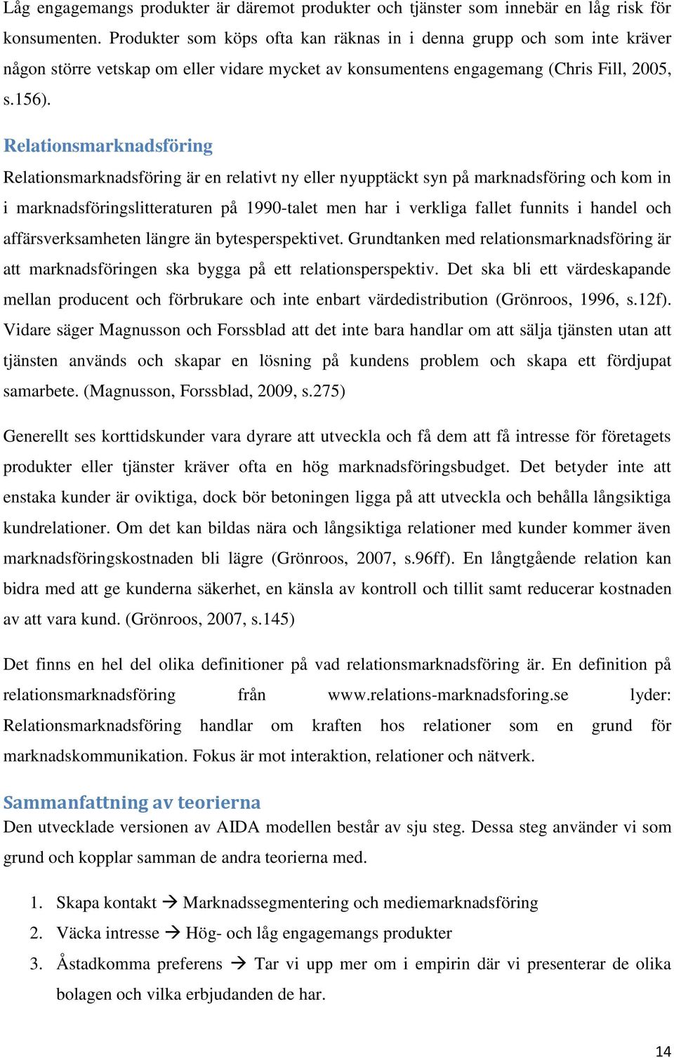 Relationsmarknadsföring Relationsmarknadsföring är en relativt ny eller nyupptäckt syn på marknadsföring och kom in i marknadsföringslitteraturen på 1990-talet men har i verkliga fallet funnits i