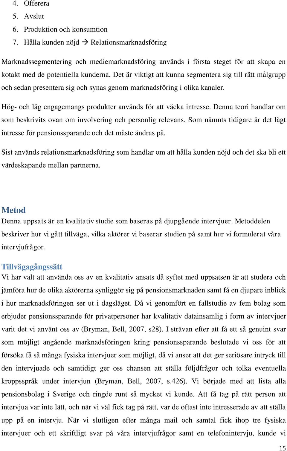 Det är viktigt att kunna segmentera sig till rätt målgrupp och sedan presentera sig och synas genom marknadsföring i olika kanaler. Hög- och låg engagemangs produkter används för att väcka intresse.