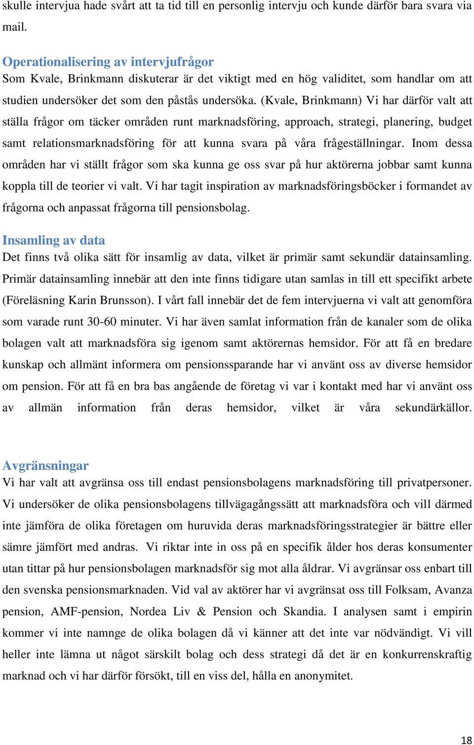 (Kvale, Brinkmann) Vi har därför valt att ställa frågor om täcker områden runt marknadsföring, approach, strategi, planering, budget samt relationsmarknadsföring för att kunna svara på våra