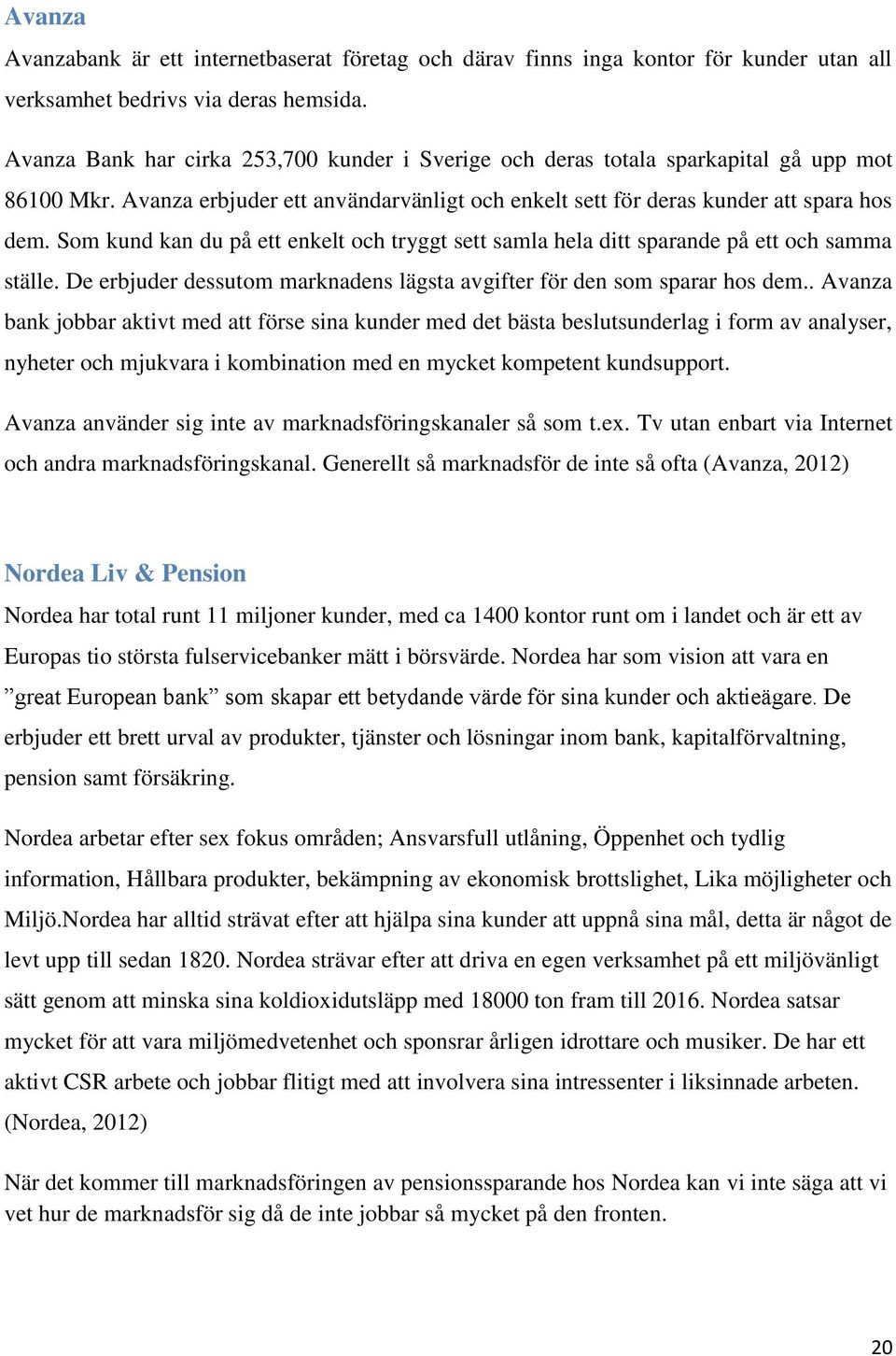 Som kund kan du på ett enkelt och tryggt sett samla hela ditt sparande på ett och samma ställe. De erbjuder dessutom marknadens lägsta avgifter för den som sparar hos dem.