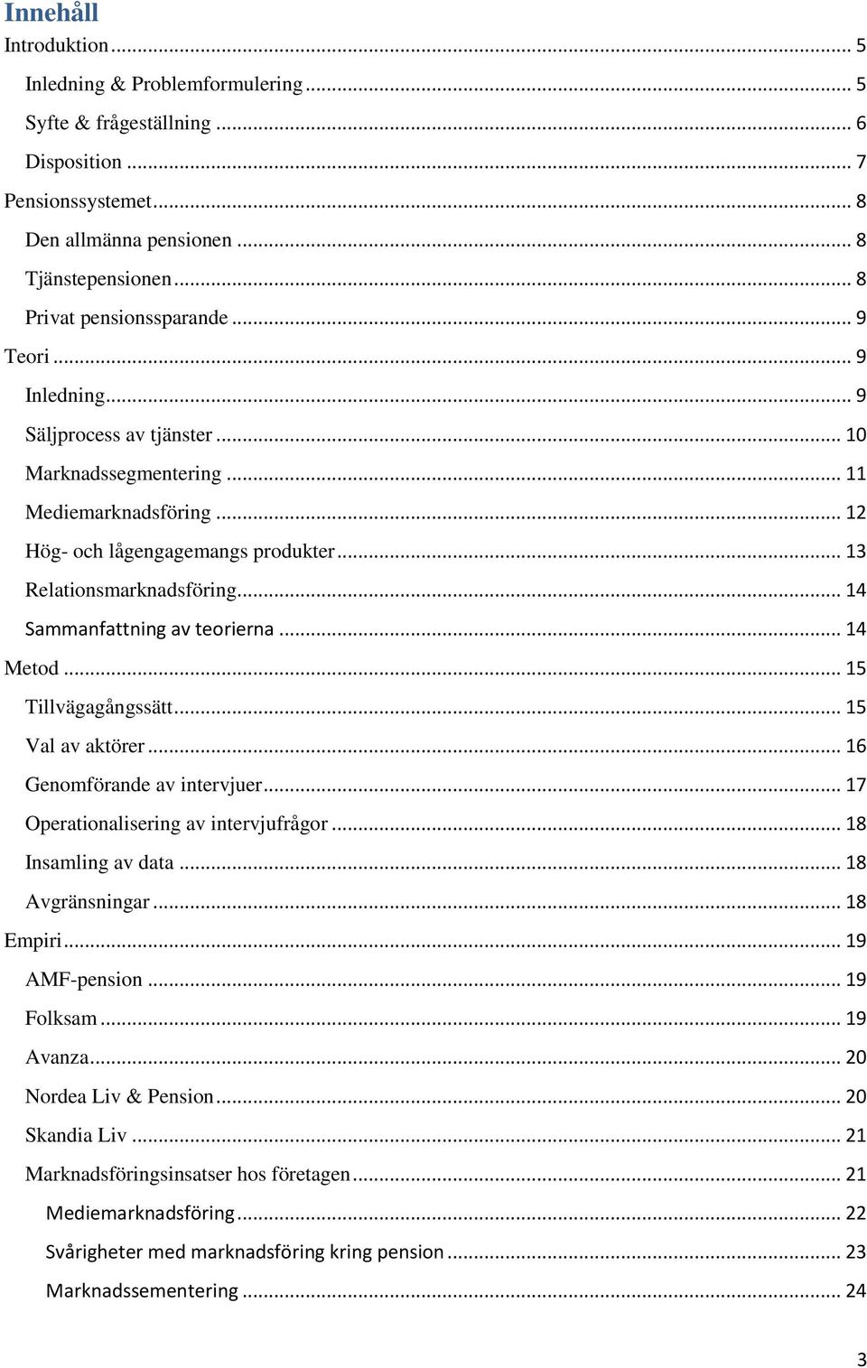 .. 13 Relationsmarknadsföring... 14 Sammanfattning av teorierna... 14 Metod... 15 Tillvägagångssätt... 15 Val av aktörer... 16 Genomförande av intervjuer... 17 Operationalisering av intervjufrågor.