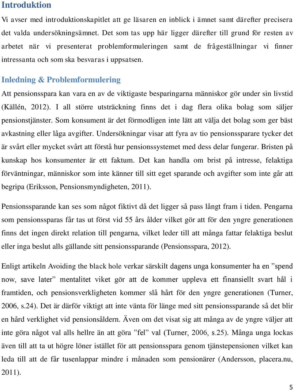 Inledning & Problemformulering Att pensionsspara kan vara en av de viktigaste besparingarna människor gör under sin livstid (Källén, 2012).