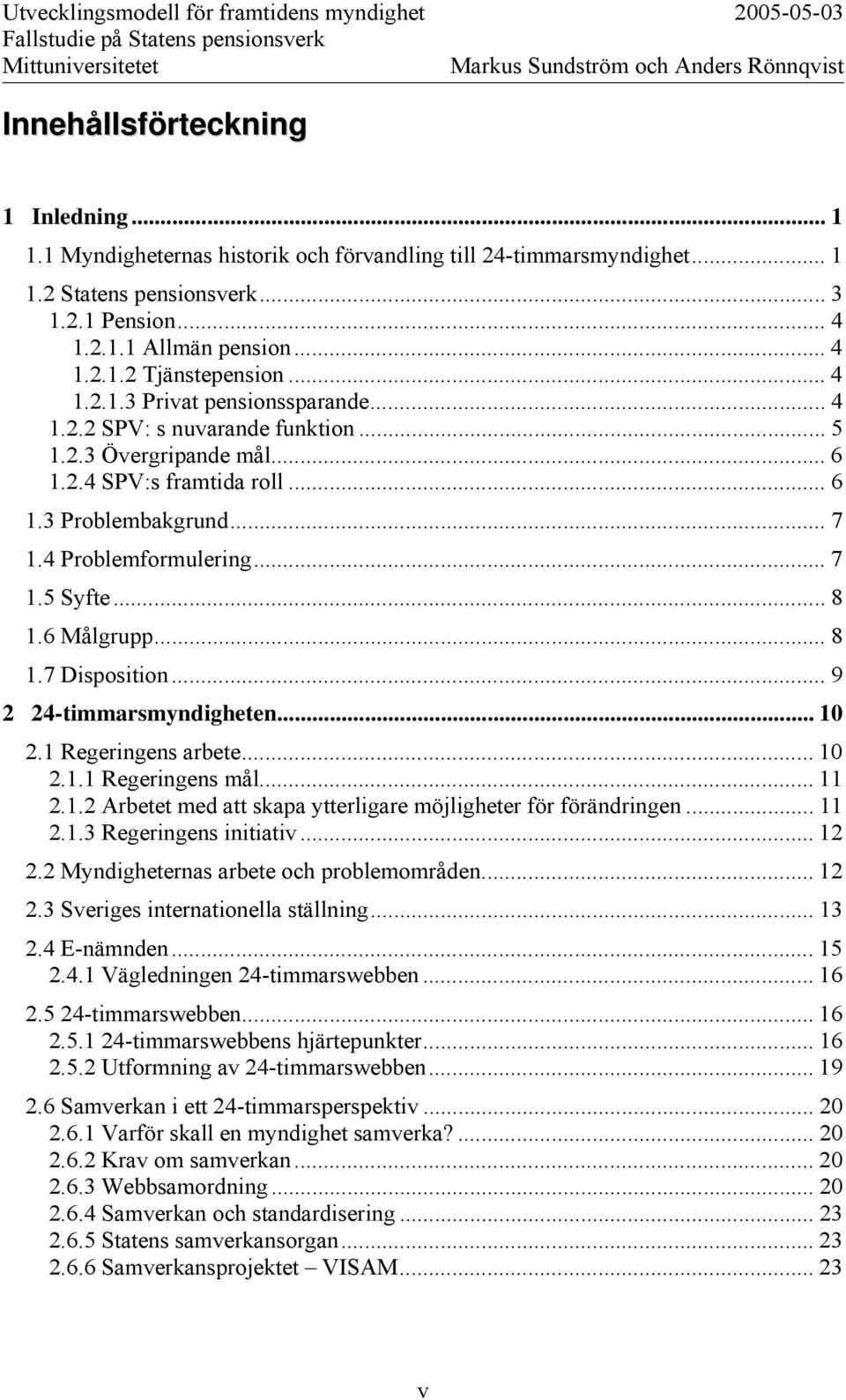 .. 8 1.6 Målgrupp... 8 1.7 Disposition... 9 2 24-timmarsmyndigheten... 10 2.1 Regeringens arbete... 10 2.1.1 Regeringens mål... 11 2.1.2 Arbetet med att skapa ytterligare möjligheter för förändringen.