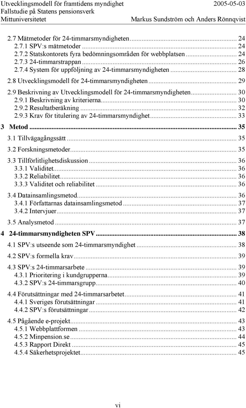 9.3 Krav för titulering av 24-timmarsmyndighet... 33 3 Metod... 35 3.1 Tillvägagångssätt... 35 3.2 Forskningsmetoder... 35 3.3 Tillförlitlighetsdiskussion... 36 3.3.1 Validitet... 36 3.3.2 Reliabilitet.