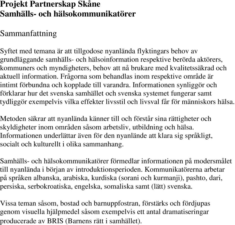 Frågorna som behandlas inom respektive område är intimt förbundna och kopplade till varandra.