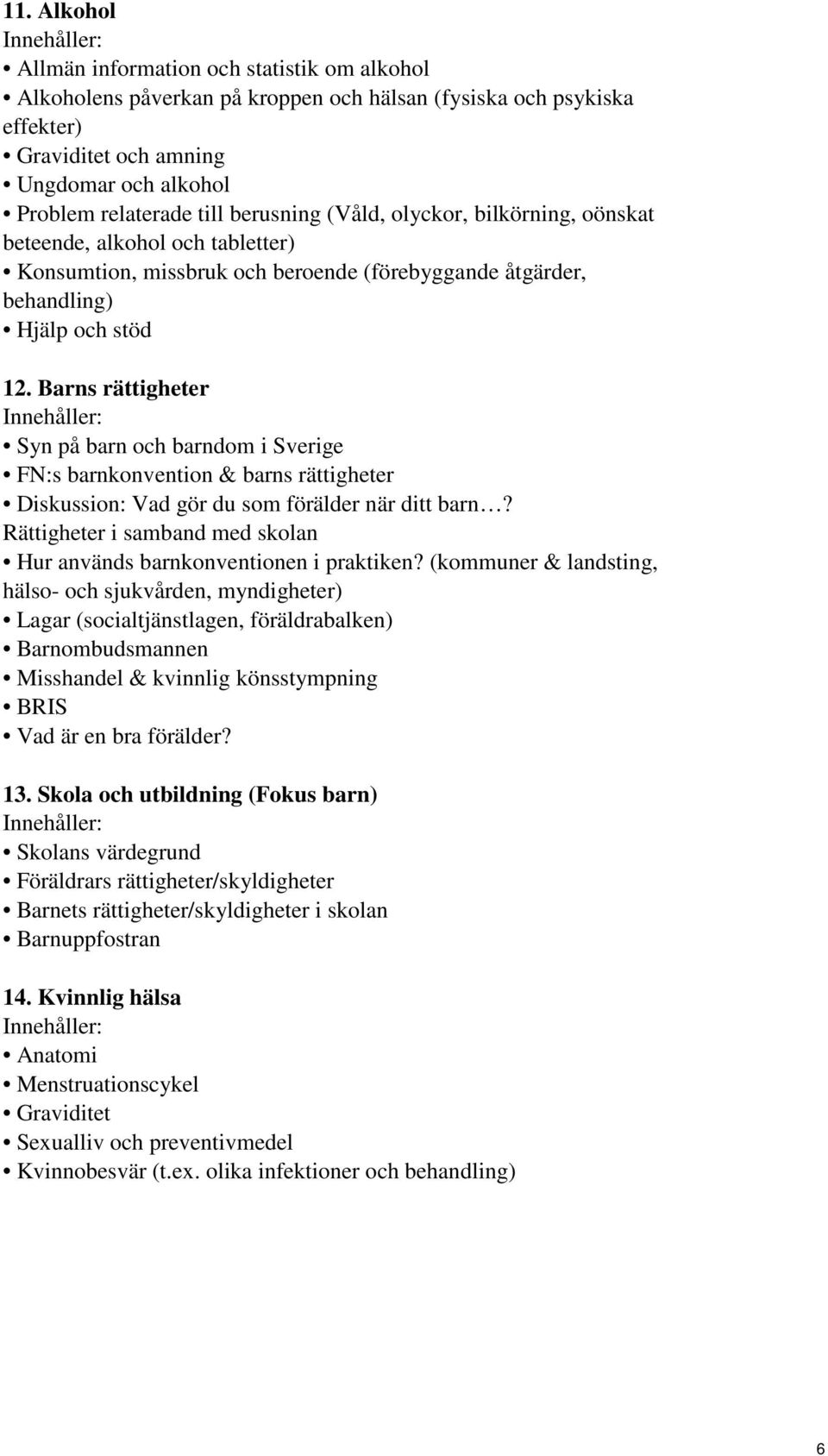 Barns rättigheter Syn på barn och barndom i Sverige FN:s barnkonvention & barns rättigheter Diskussion: Vad gör du som förälder när ditt barn?