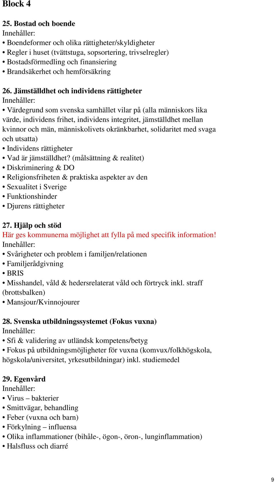 Jämställdhet och individens rättigheter Värdegrund som svenska samhället vilar på (alla människors lika värde, individens frihet, individens integritet, jämställdhet mellan kvinnor och män,