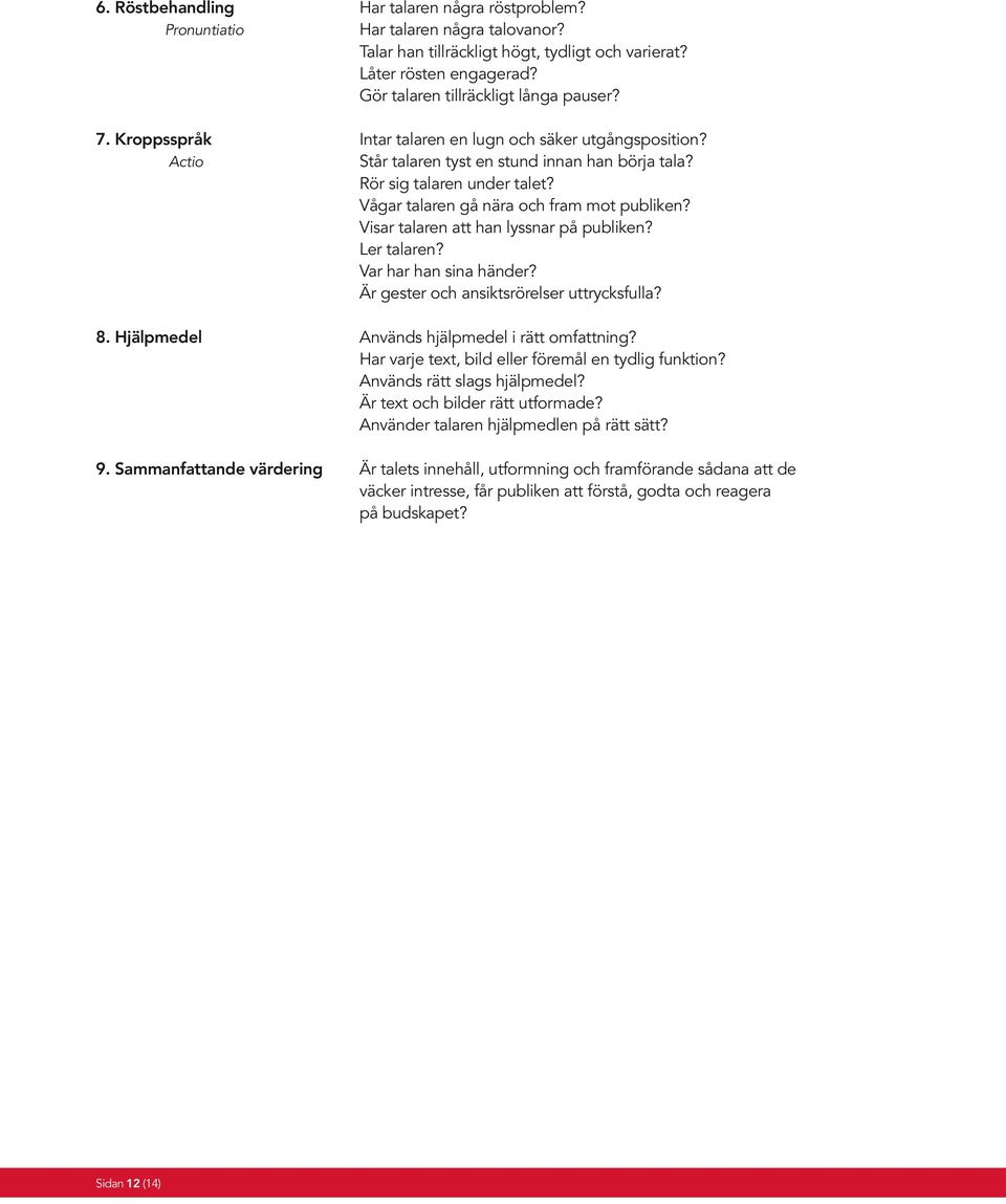 Vågar talaren gå nära och fram mot publiken? Visar talaren att han lyssnar på publiken? Ler talaren? Var har han sina händer? Är gester och ansiktsrörelser uttrycksfulla? 8.