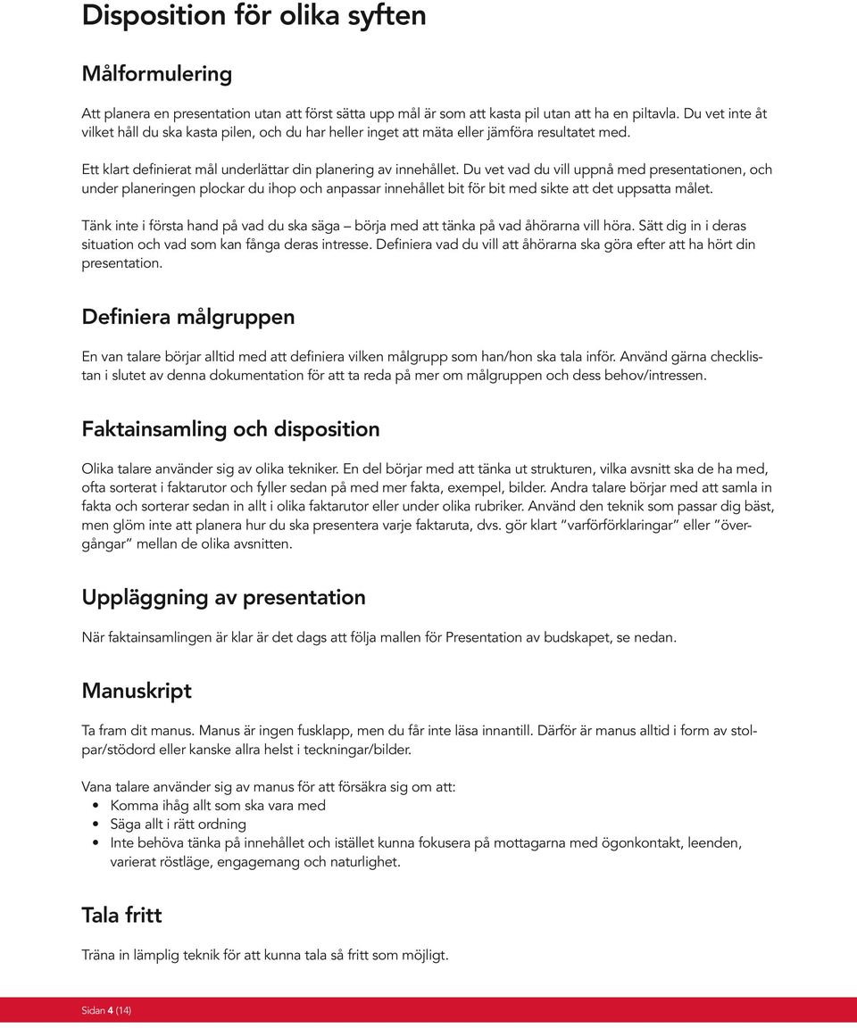 Du vet vad du vill uppnå med presentationen, och under planeringen plockar du ihop och anpassar innehållet bit för bit med sikte att det uppsatta målet.