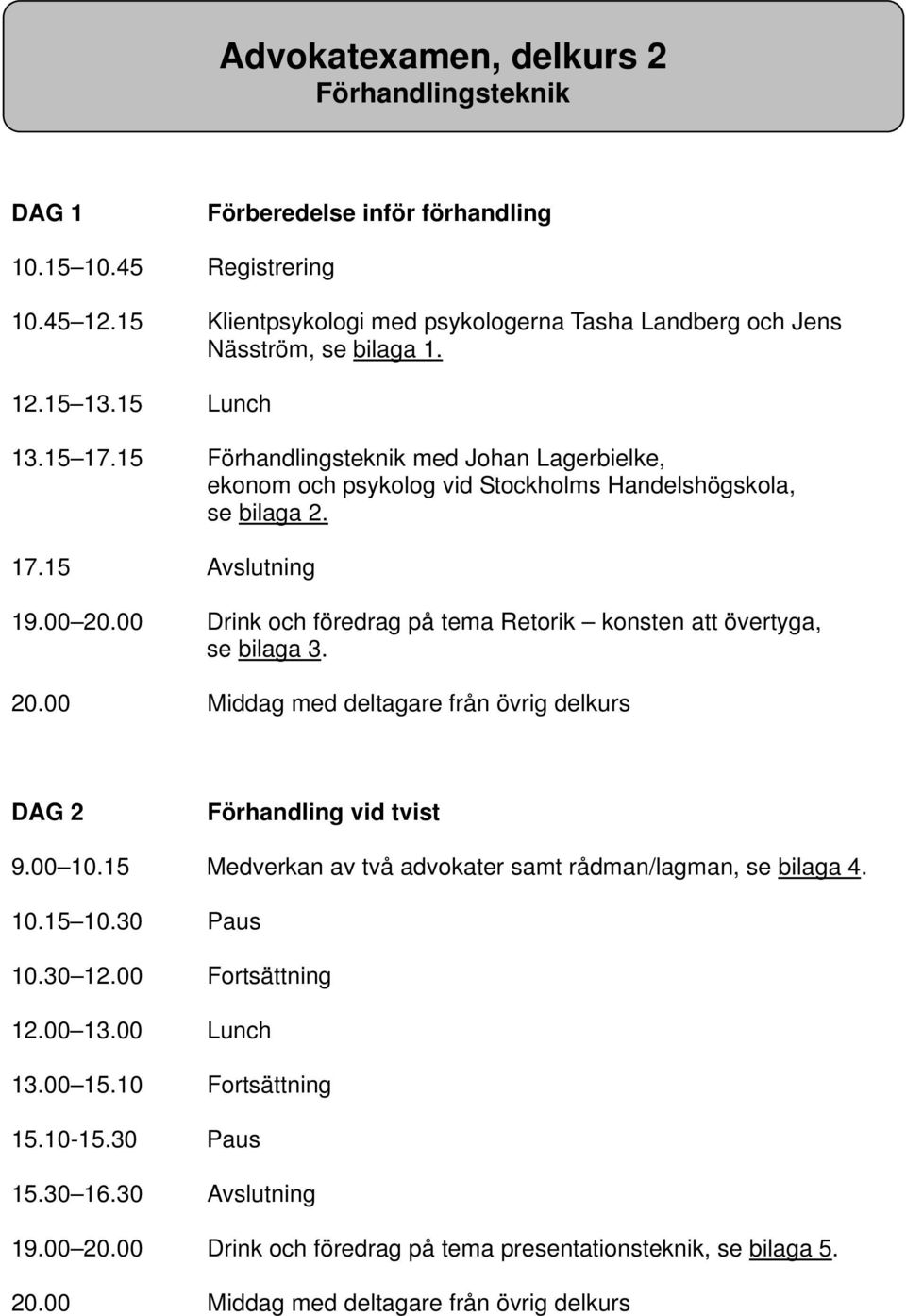 00 Drink och föredrag på tema Retorik konsten att övertyga, se bilaga 3. 20.00 Middag med deltagare från övrig delkurs DAG 2 Förhandling vid tvist 9.00 10.