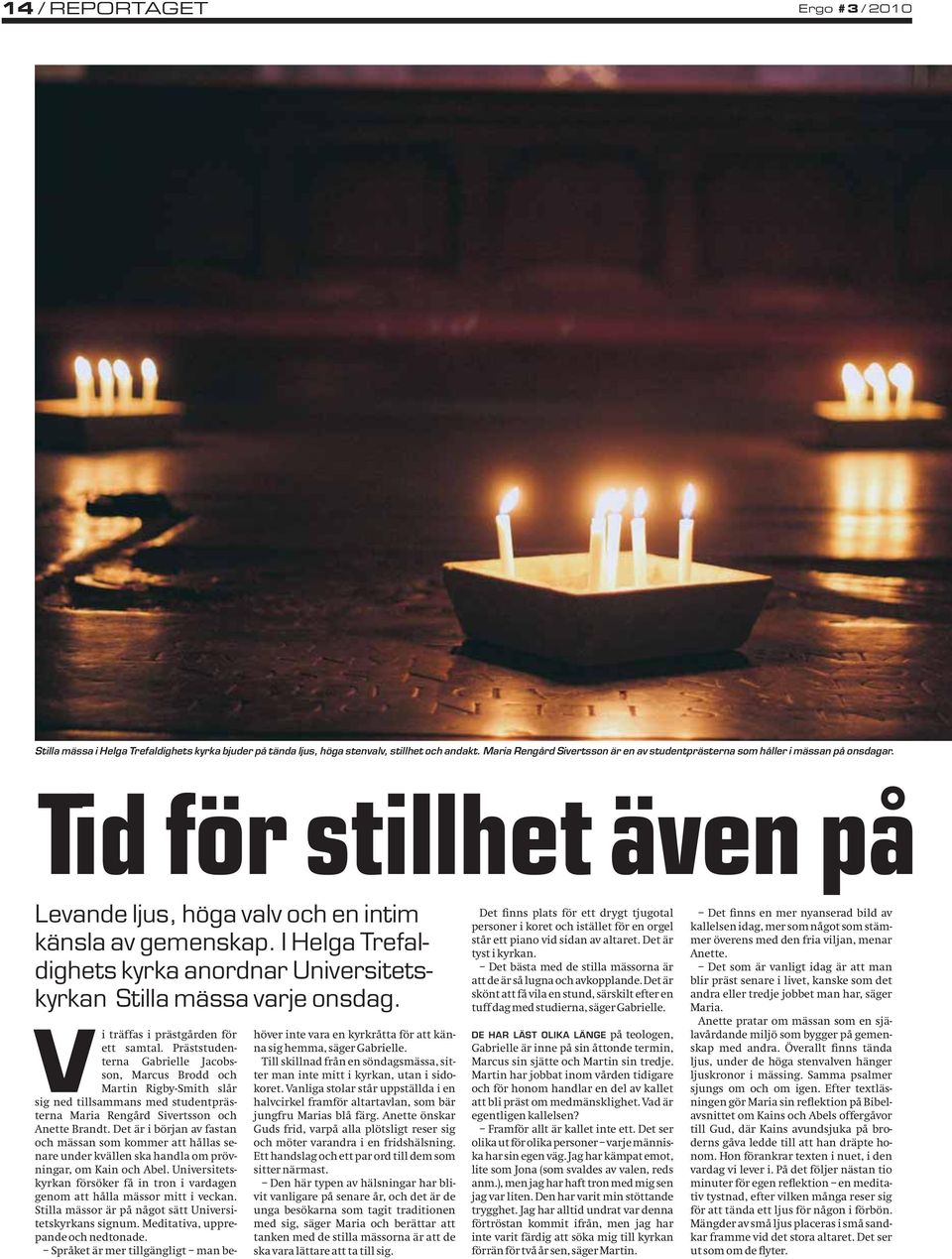 I Helga Trefaldighets kyrka anordnar Universitetskyrkan Stilla mässa varje onsdag. Vi träffas i prästgården för ett samtal.