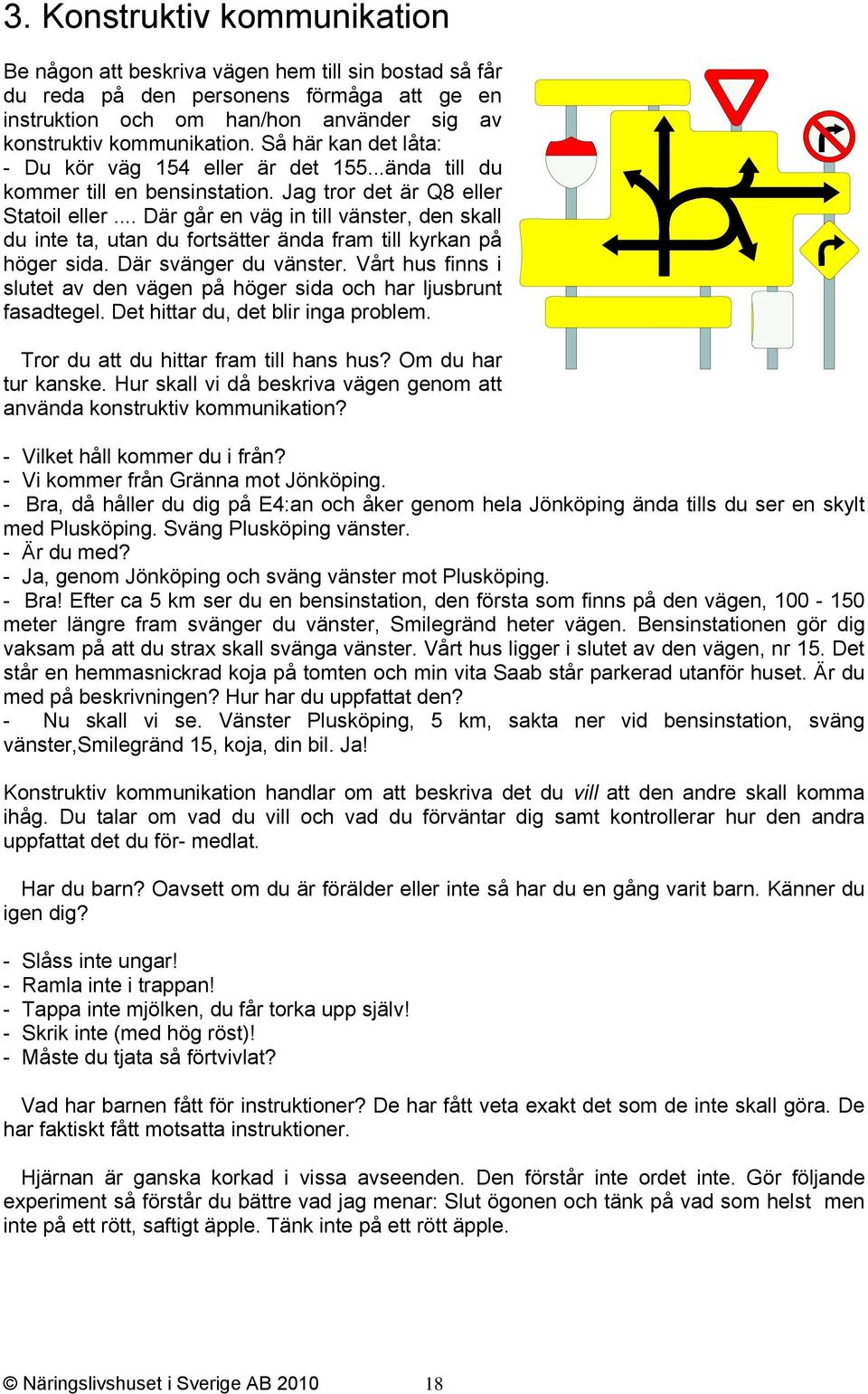 .. Där går en väg in till vänster, den skall du inte ta, utan du fortsätter ända fram till kyrkan på höger sida. Där svänger du vänster.