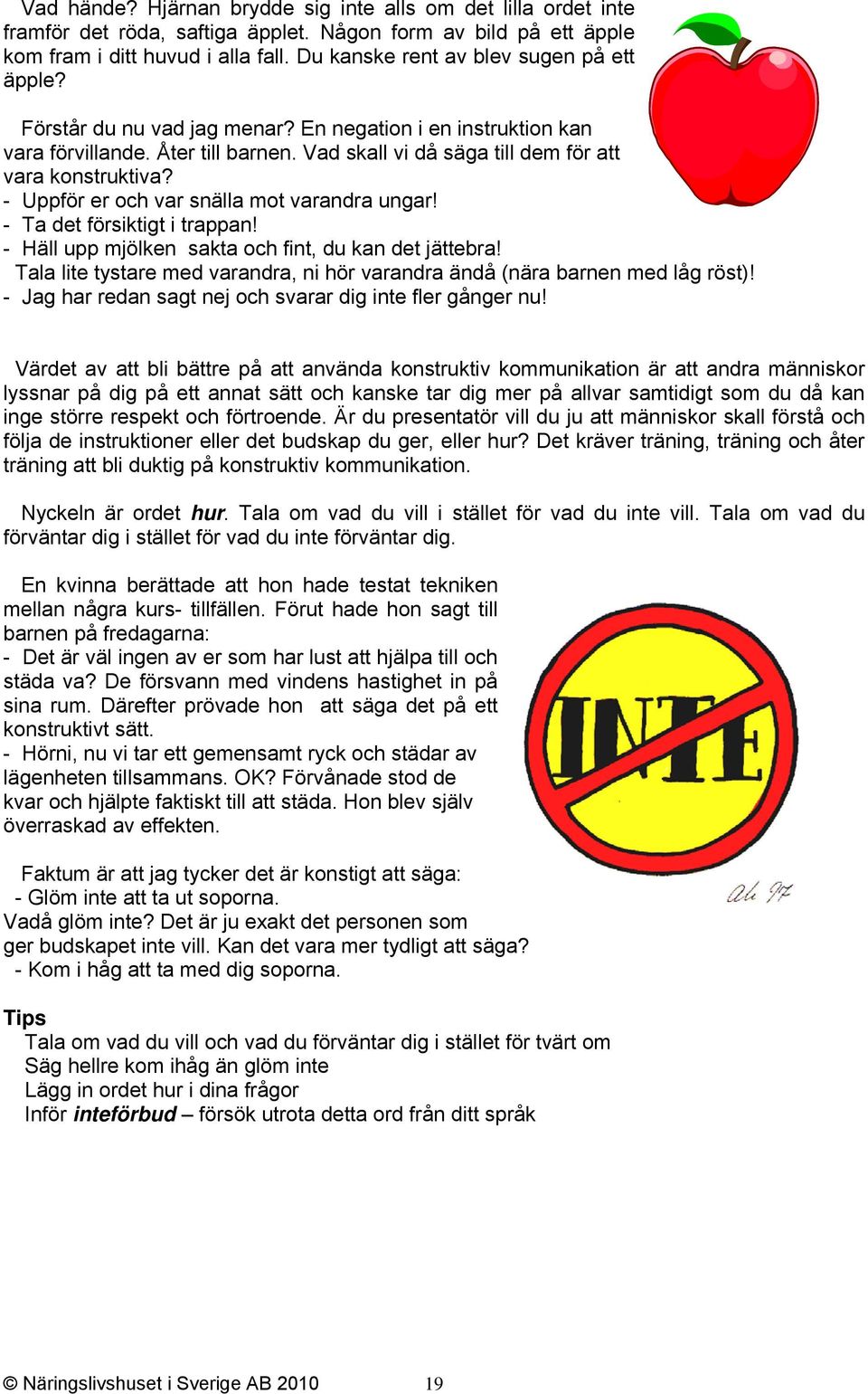 - Uppför er och var snälla mot varandra ungar! - Ta det försiktigt i trappan! - Häll upp mjölken sakta och fint, du kan det jättebra!