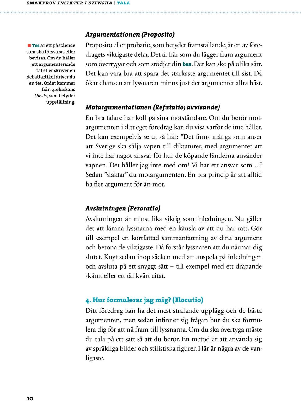 Det är här som du lägger fram argument som övertygar och som stödjer din tes. Det kan ske på olika sätt. Det kan vara bra att spara det starkaste argumentet till sist.