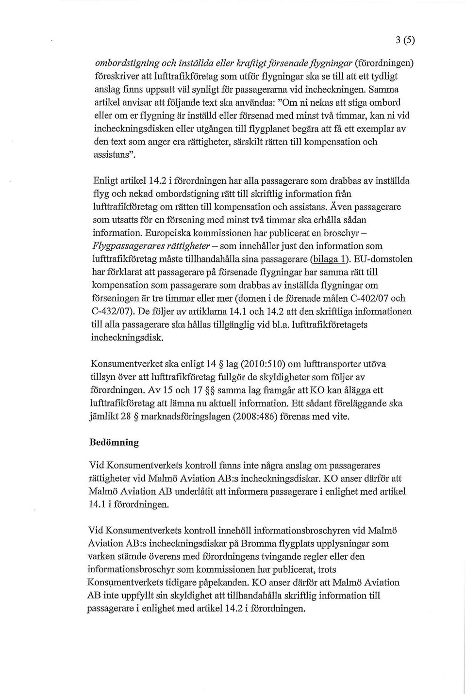 Samma artikel anvisar att följande text ska användas: "Om ni nekas att stiga ombord eller om er flygning är inställd eller försenad med minst två timmar, kan ni vid incheckningsdisken eller utgången