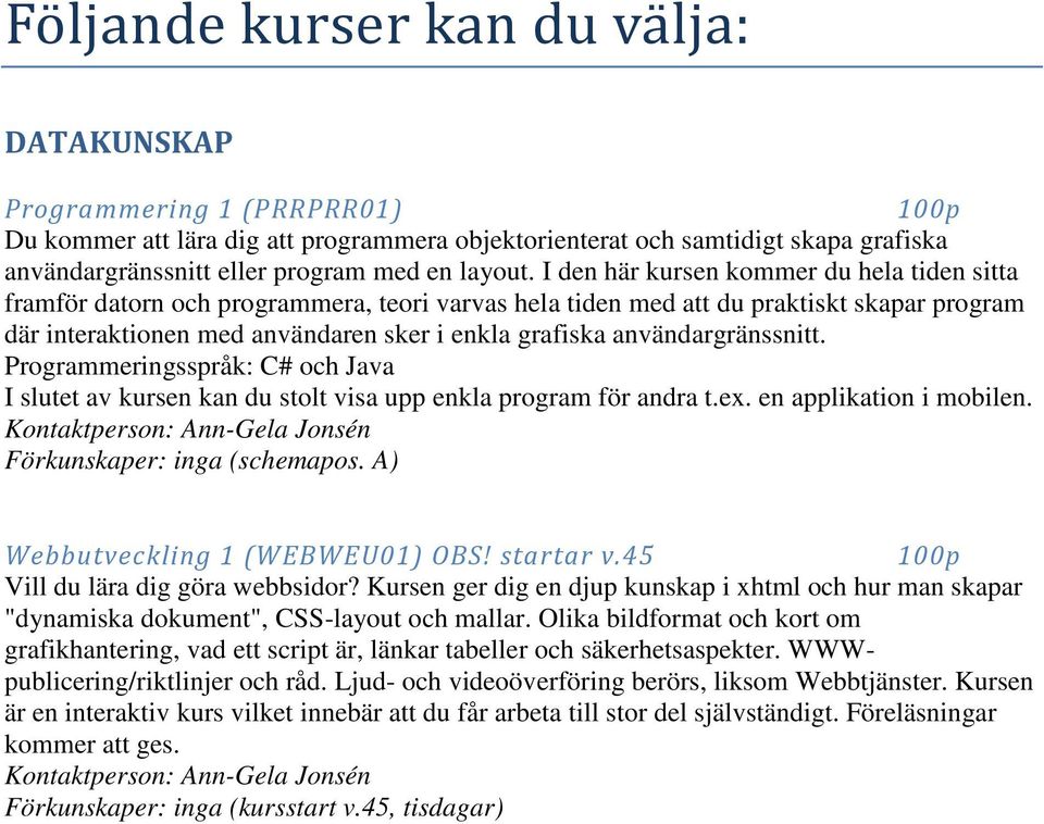 I den här kursen kommer du hela tiden sitta framför datorn och programmera, teori varvas hela tiden med att du praktiskt skapar program där interaktionen med användaren sker i enkla grafiska