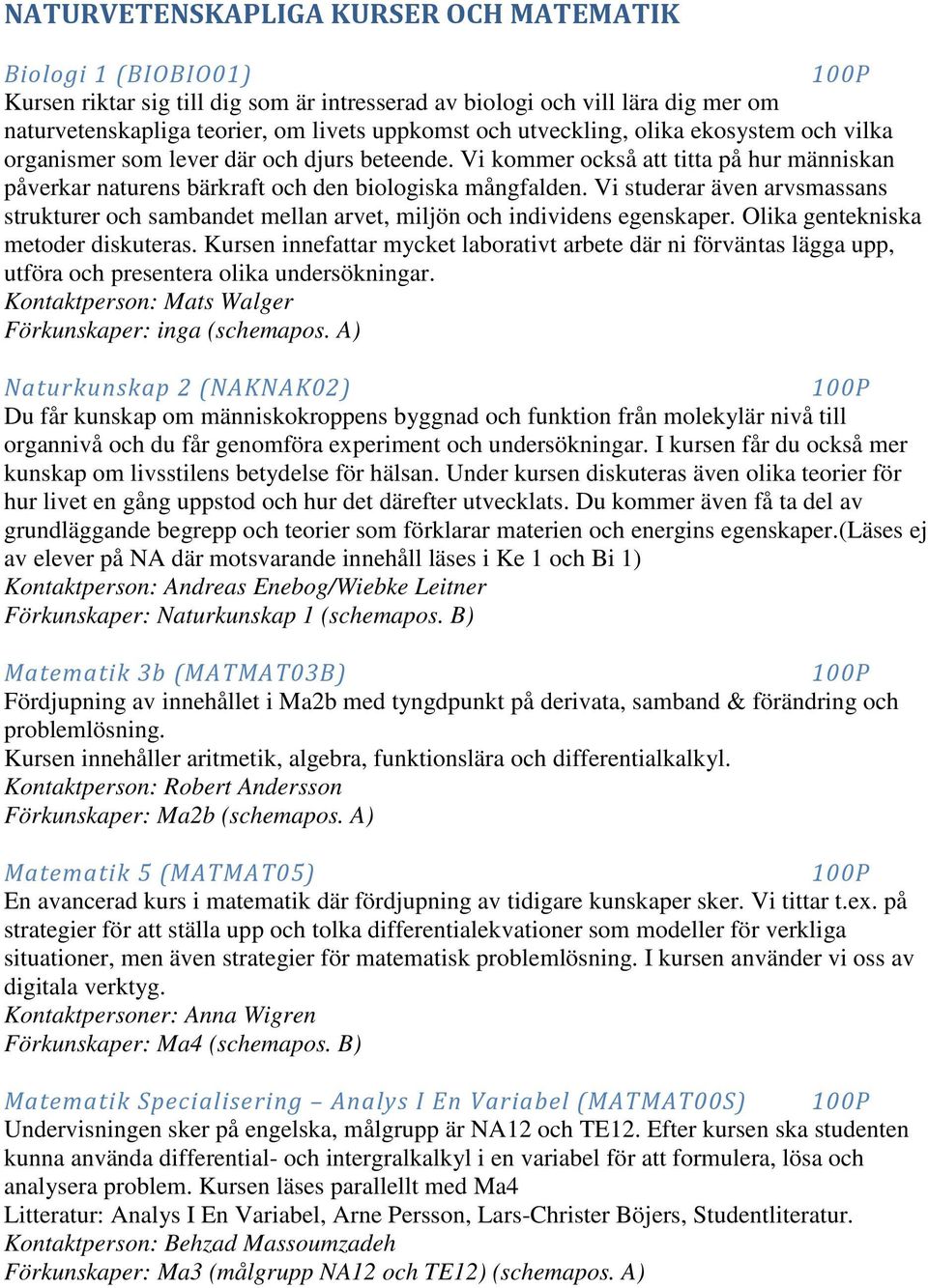 Vi studerar även arvsmassans strukturer och sambandet mellan arvet, miljön och individens egenskaper. Olika gentekniska metoder diskuteras.