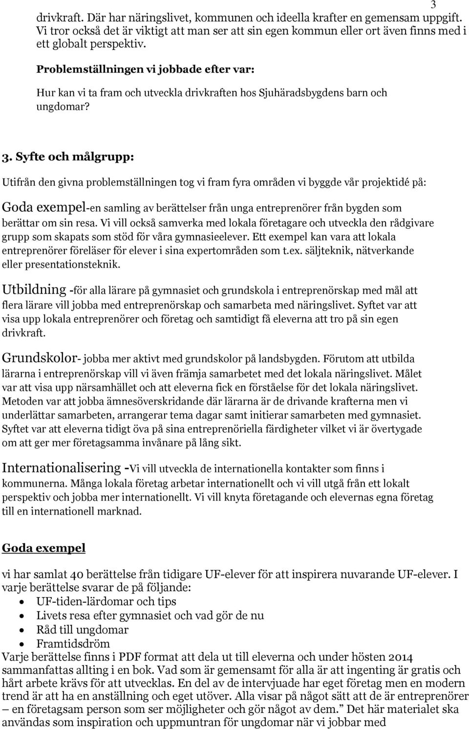 Syfte och målgrupp: Utifrån den givna problemställningen tog vi fram fyra områden vi byggde vår projektidé på: Goda exempel-en samling av berättelser från unga entreprenörer från bygden som berättar