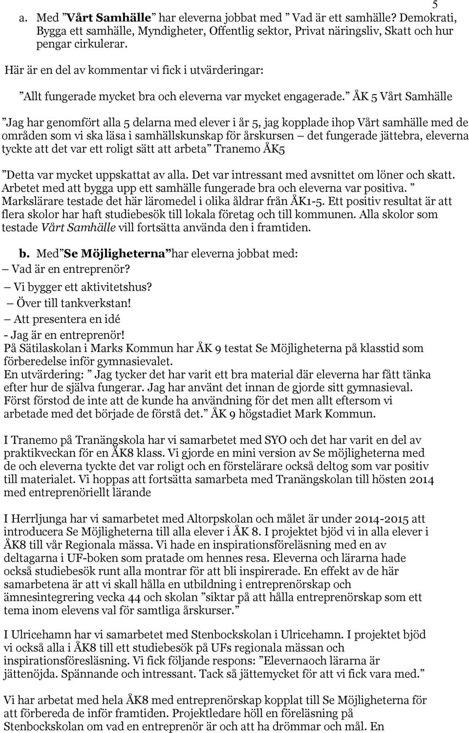 ÅK 5 Vårt Samhälle Jag har genomfört alla 5 delarna med elever i år 5, jag kopplade ihop Vårt samhälle med de områden som vi ska läsa i samhällskunskap för årskursen det fungerade jättebra, eleverna