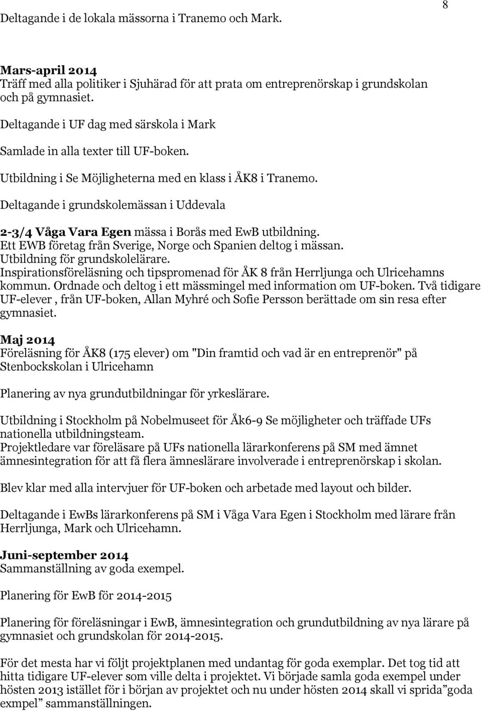 Deltagande i grundskolemässan i Uddevala 2-3/4 Våga Vara Egen mässa i Borås med EwB utbildning. Ett EWB företag från Sverige, Norge och Spanien deltog i mässan. Utbildning för grundskolelärare.