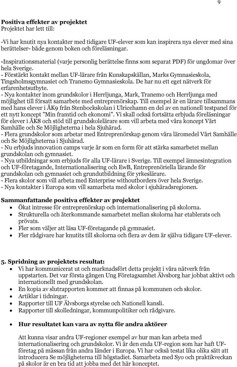 - Förstärkt kontakt mellan UF-lärare från Kunskapskällan, Marks Gymnasieskola, Tingsholmsgymnasiet och Tranemo Gymnasieskola. De har nu ett eget nätverk för erfarenhetsutbyte.