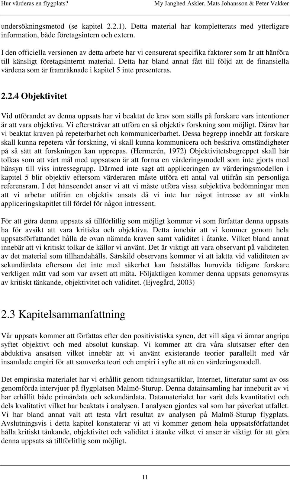 Detta har bland annat fått till följd att de finansiella värdena som är framräknade i kapitel 5 inte presenteras. 2.