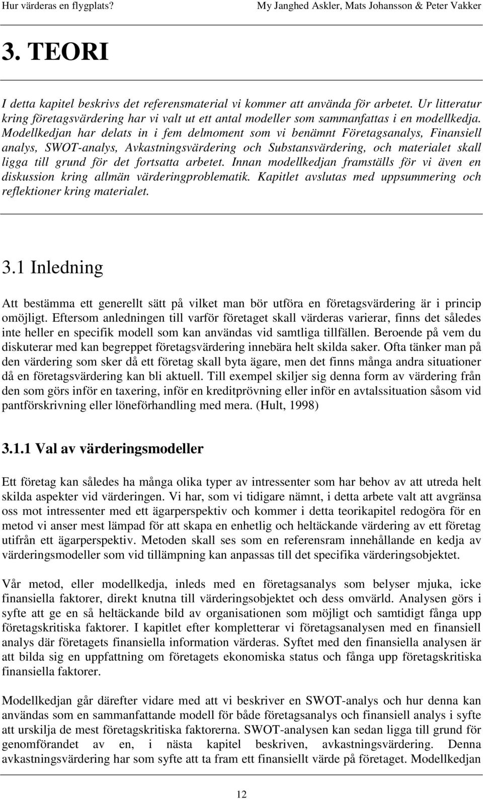 fortsatta arbetet. Innan modellkedjan framställs för vi även en diskussion kring allmän värderingproblematik. Kapitlet avslutas med uppsummering och reflektioner kring materialet. 3.