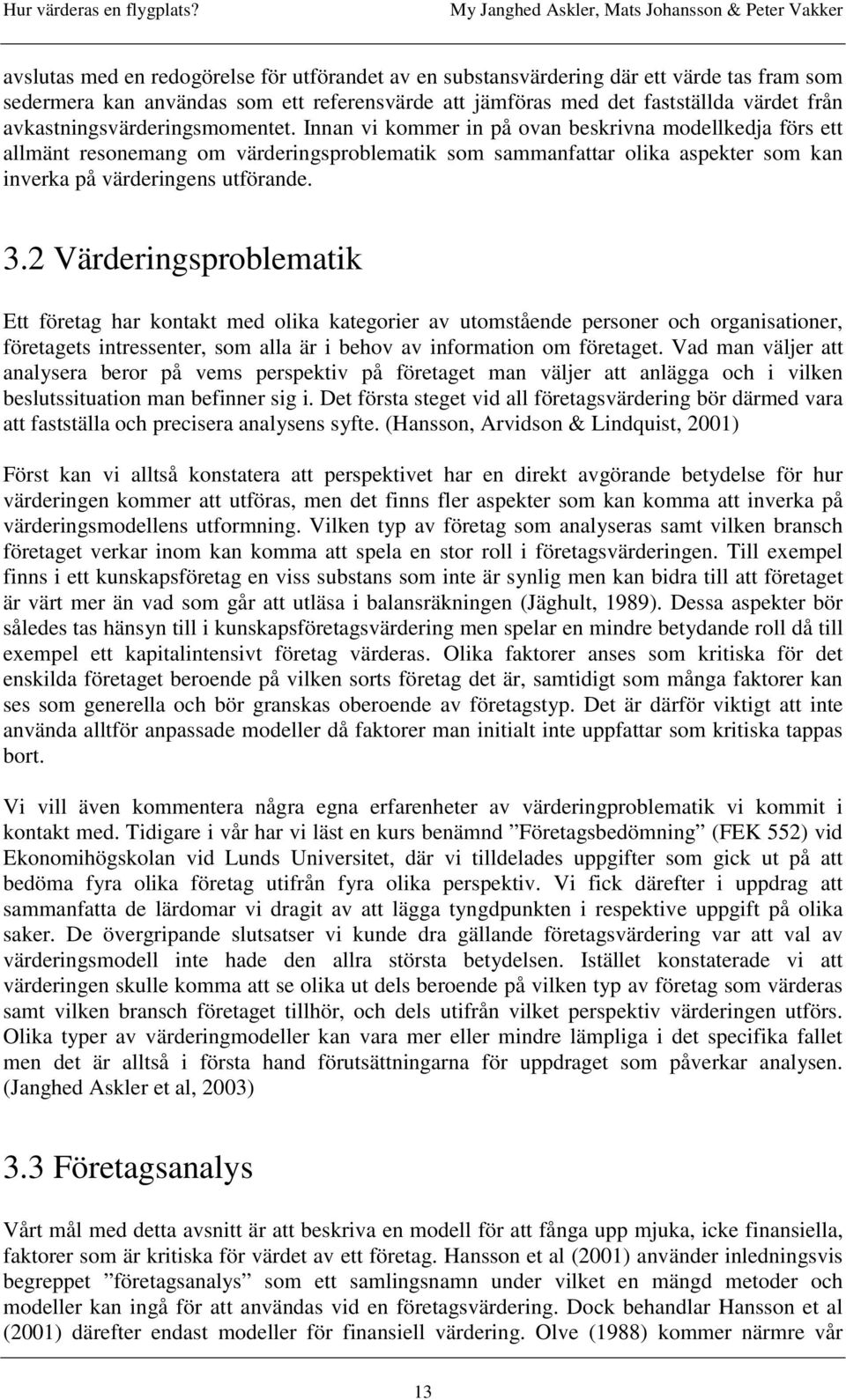 Innan vi kommer in på ovan beskrivna modellkedja förs ett allmänt resonemang om värderingsproblematik som sammanfattar olika aspekter som kan inverka på värderingens utförande. 3.