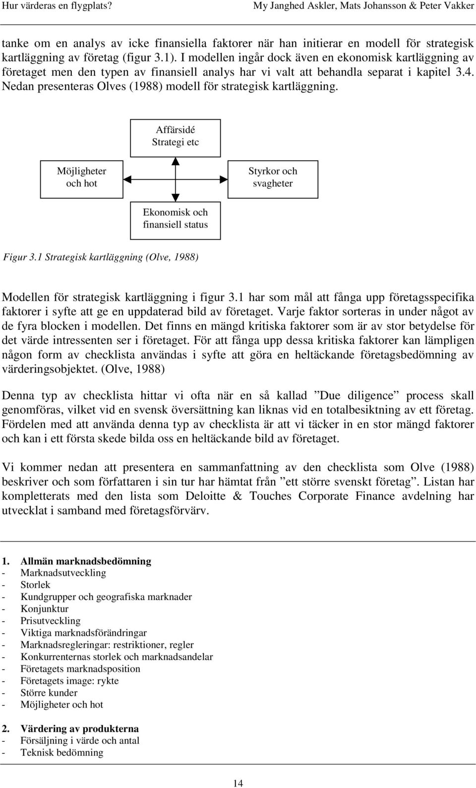 Nedan presenteras Olves (1988) modell för strategisk kartläggning. Affärsidé Strategi etc Möjligheter och hot Styrkor och svagheter Ekonomisk och finansiell status Figur 3.