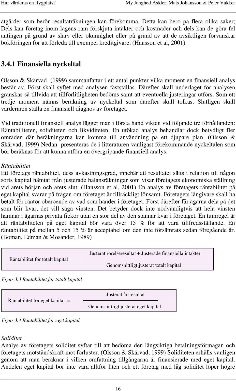 avsiktligen förvanskar bokföringen för att förleda till exempel kreditgivare. (Hansson et al, 2001) 3.4.