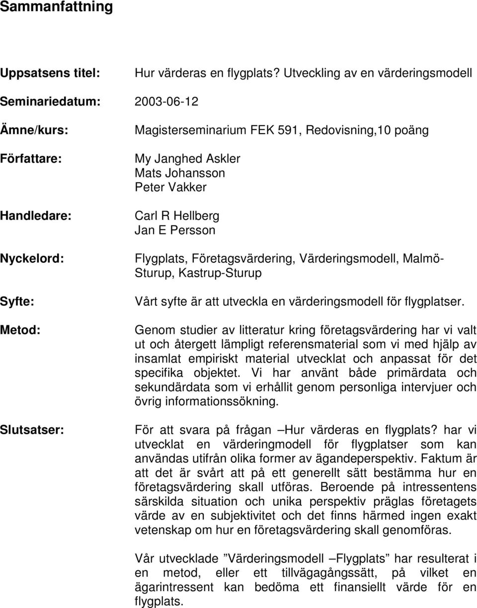 Mats Johansson Peter Vakker Carl R Hellberg Jan E Persson Flygplats, Företagsvärdering, Värderingsmodell, Malmö- Sturup, Kastrup-Sturup Vårt syfte är att utveckla en värderingsmodell för flygplatser.