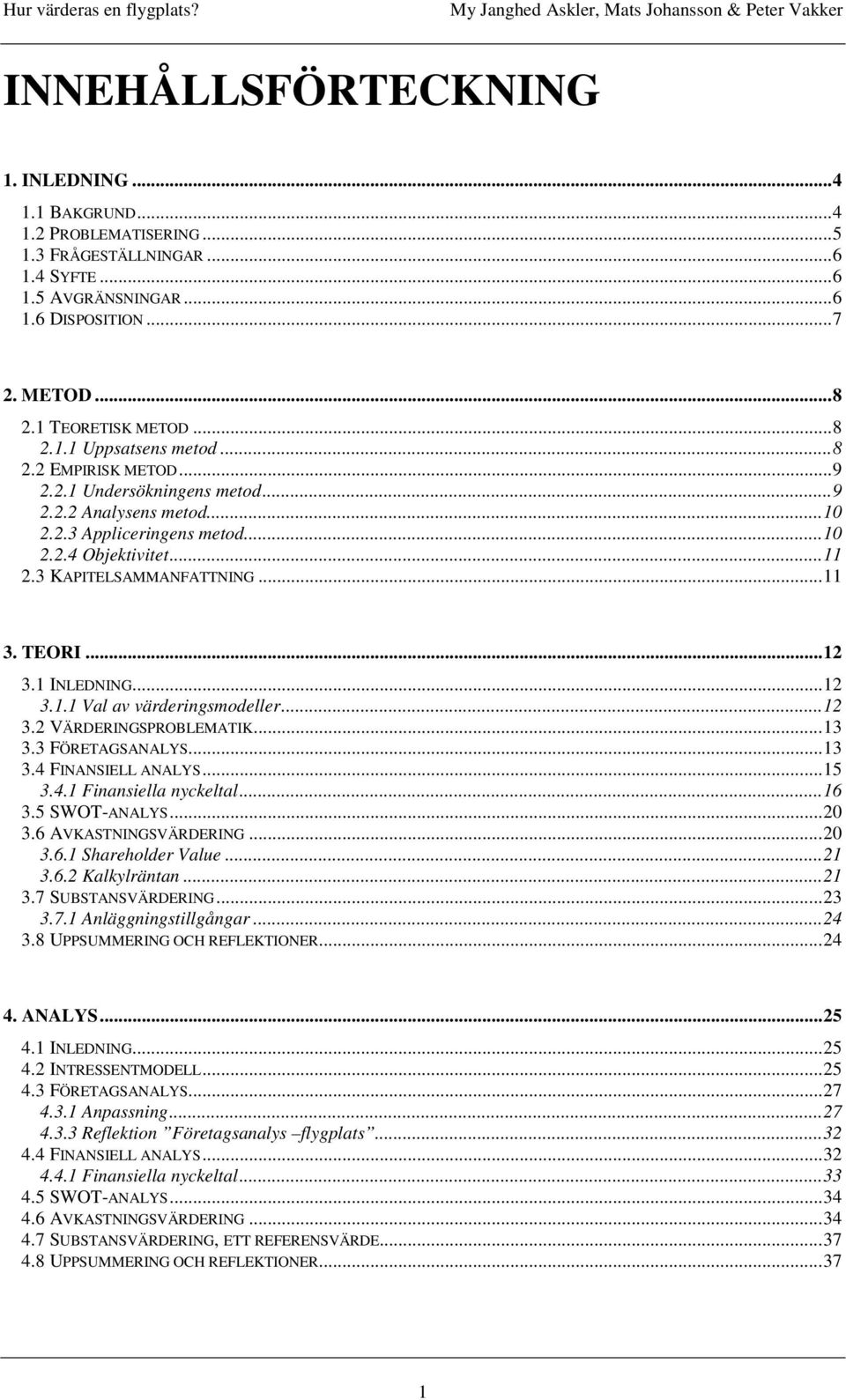 1 INLEDNING...12 3.1.1 Val av värderingsmodeller...12 3.2 VÄRDERINGSPROBLEMATIK...13 3.3 FÖRETAGSANALYS...13 3.4 FINANSIELL ANALYS...15 3.4.1 Finansiella nyckeltal...16 3.5 SWOT-ANALYS...20 3.