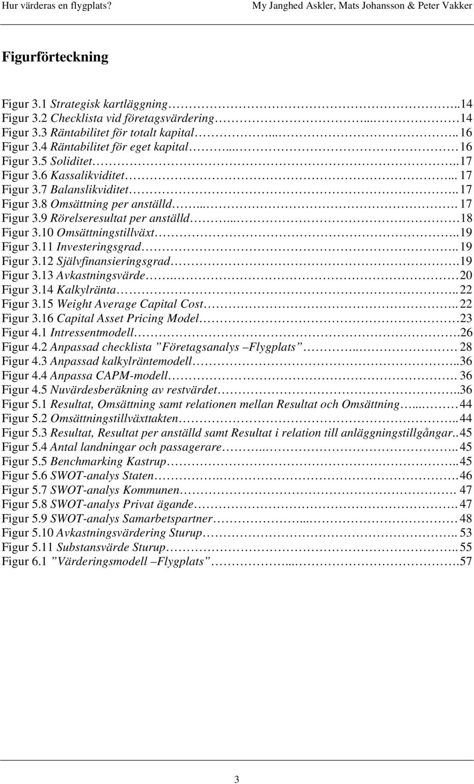 10 Omsättningstillväxt.. 19 Figur 3.11 Investeringsgrad.. 19 Figur 3.12 Självfinansieringsgrad. 19 Figur 3.13 Avkastningsvärde. 20 Figur 3.14 Kalkylränta.. 22 Figur 3.15 Weight Average Capital Cost.