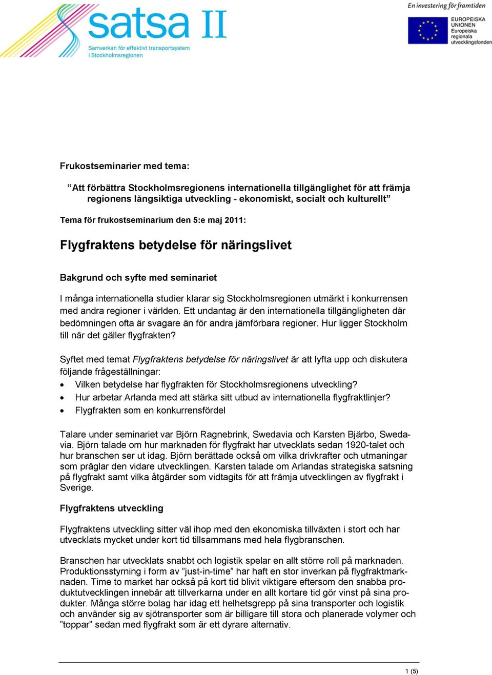 andra regioner i världen. Ett undantag är den internationella tillgängligheten där bedömningen ofta är svagare än för andra jämförbara regioner. Hur ligger Stockholm till när det gäller flygfrakten?