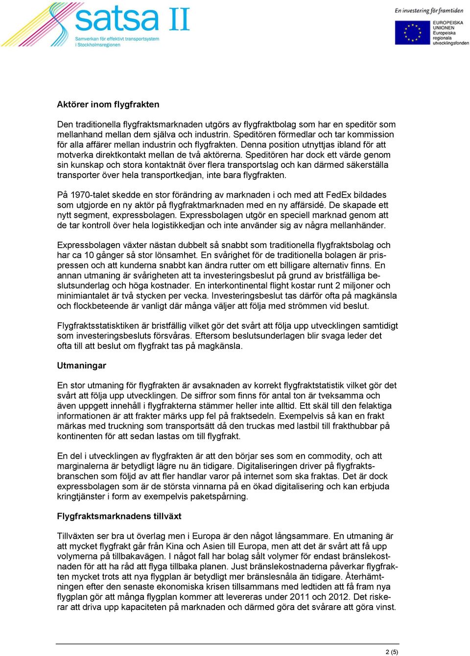 Speditören har dock ett värde genom sin kunskap och stora kontaktnät över flera transportslag och kan därmed säkerställa transporter över hela transportkedjan, inte bara flygfrakten.