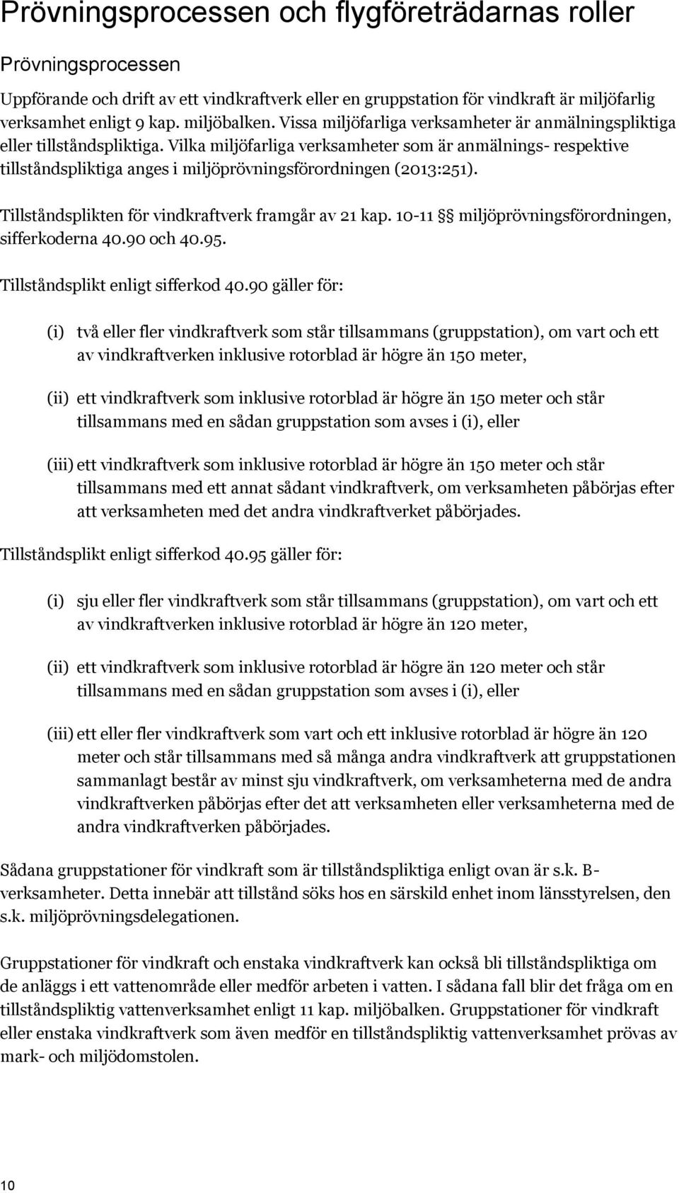 Vilka miljöfarliga verksamheter som är anmälnings- respektive tillståndspliktiga anges i miljöprövningsförordningen (2013:251). Tillståndsplikten för vindkraftverk framgår av 21 kap.