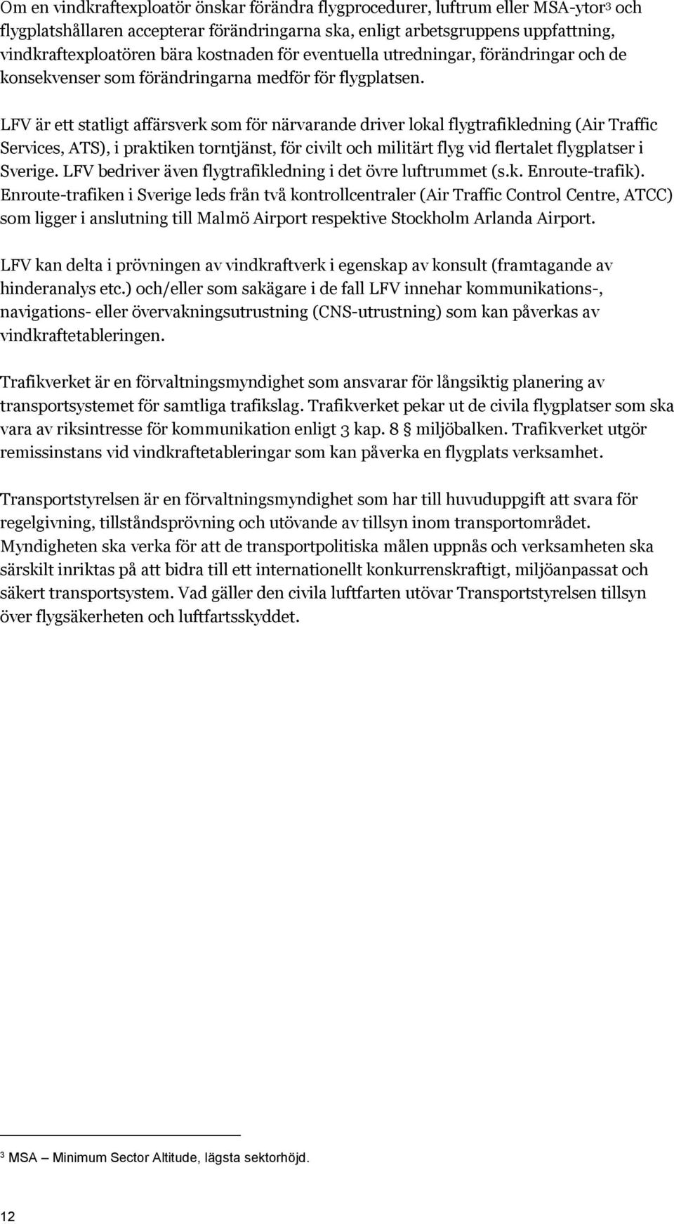 LFV är ett statligt affärsverk som för närvarande driver lokal flygtrafikledning (Air Traffic Services, ATS), i praktiken torntjänst, för civilt och militärt flyg vid flertalet flygplatser i Sverige.