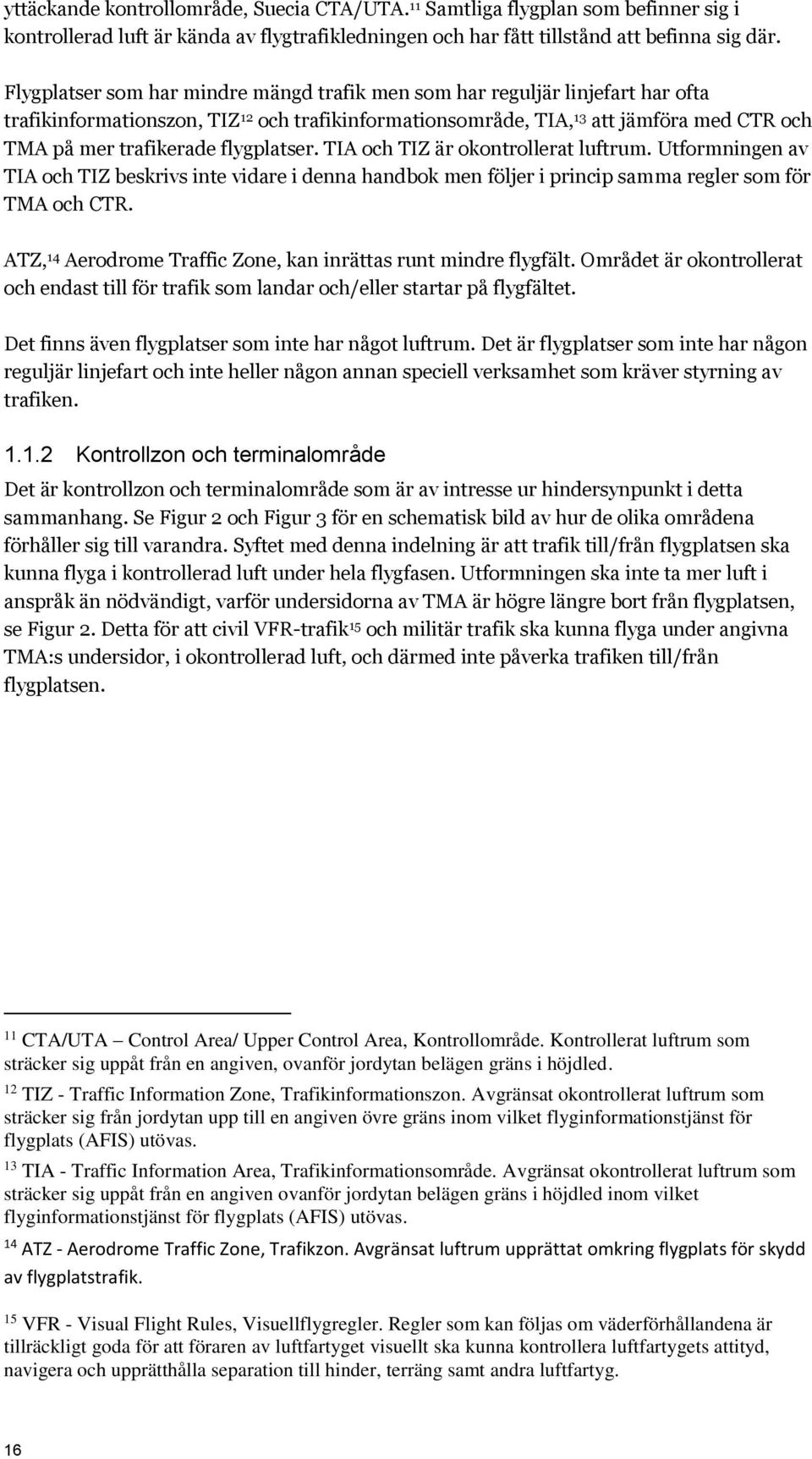 flygplatser. TIA och TIZ är okontrollerat luftrum. Utformningen av TIA och TIZ beskrivs inte vidare i denna handbok men följer i princip samma regler som för TMA och CTR.