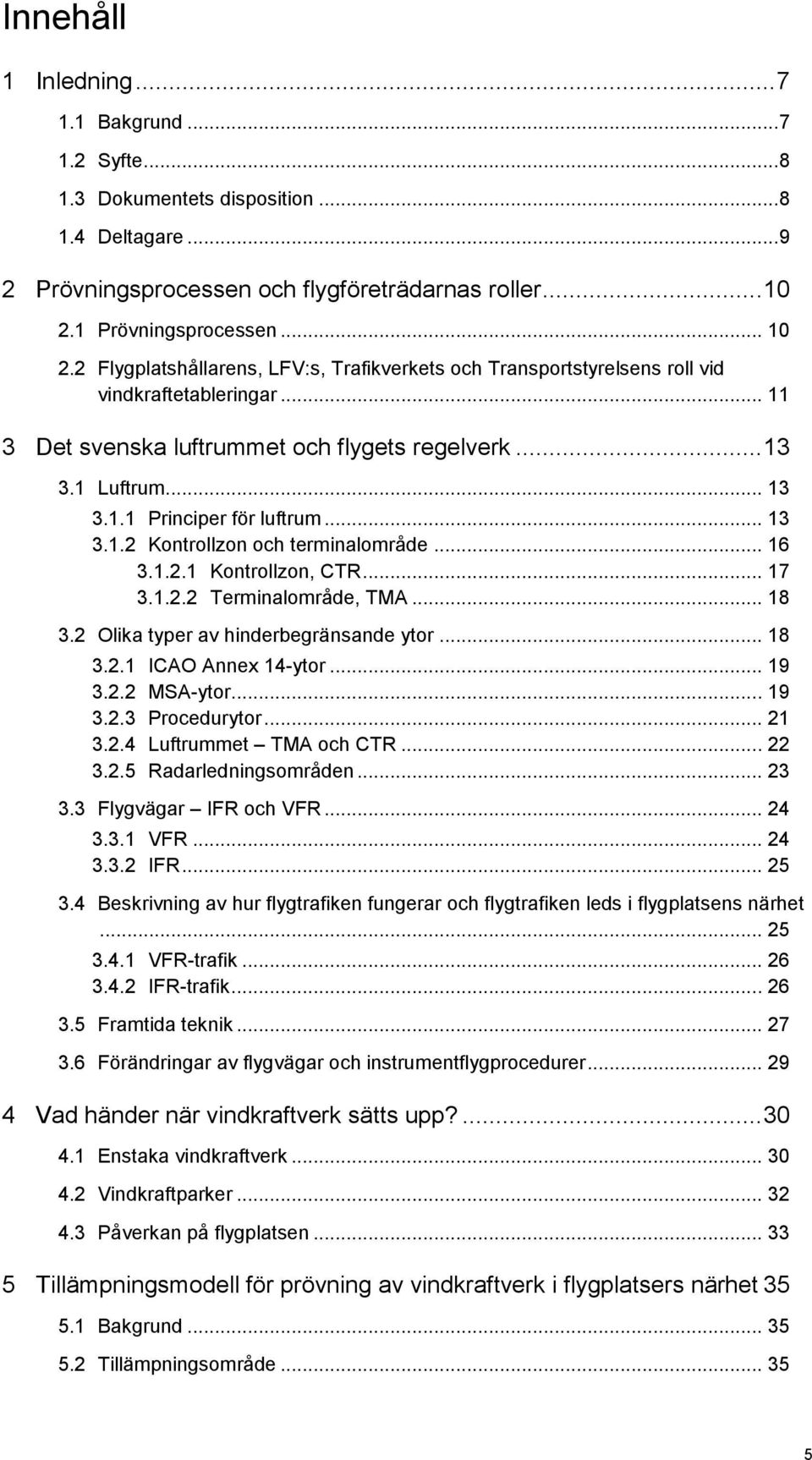.. 13 3.1.1 Principer för luftrum... 13 3.1.2 Kontrollzon och terminalområde... 16 3.1.2.1 Kontrollzon, CTR... 17 3.1.2.2 Terminalområde, TMA... 18 3.2 Olika typer av hinderbegränsande ytor... 18 3.2.1 ICAO Annex 14-ytor.