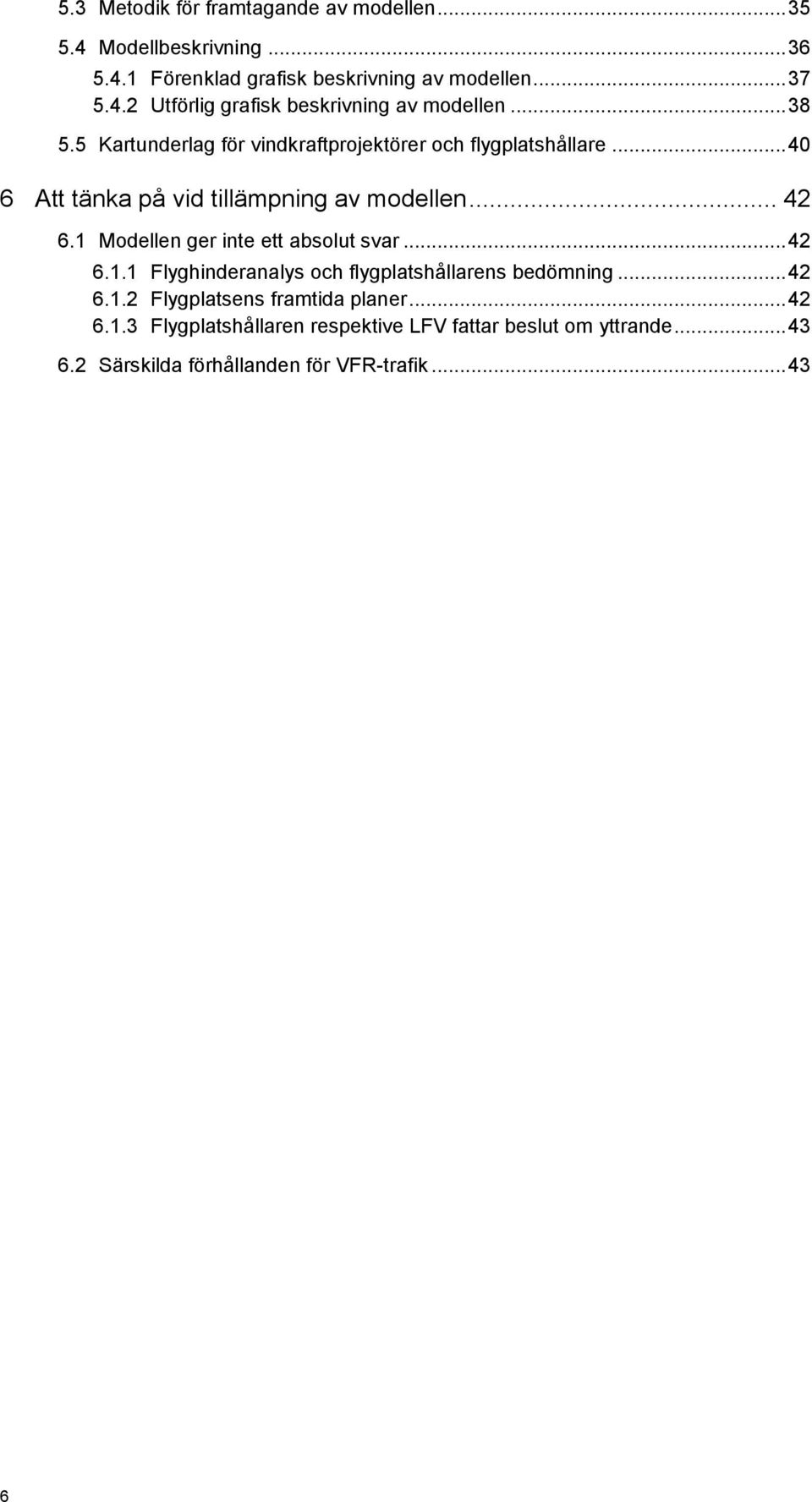 1 Modellen ger inte ett absolut svar... 42 6.1.1 Flyghinderanalys och flygplatshållarens bedömning... 42 6.1.2 Flygplatsens framtida planer.