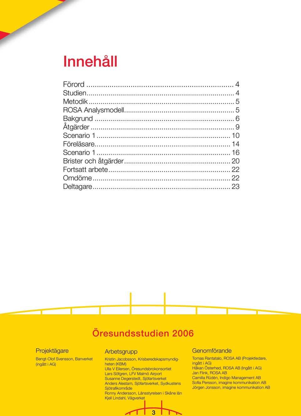 .. 23 Öresundsstudien 2006 Projektägare Bengt-Olof Svensson, Banverket (ingått i AG) Arbetsgrupp Kristin Jacobsson, Krisberedskapsmyndigheten (KBM) Ulla V Eilersen, Öresundsbrokonsortiet Lars