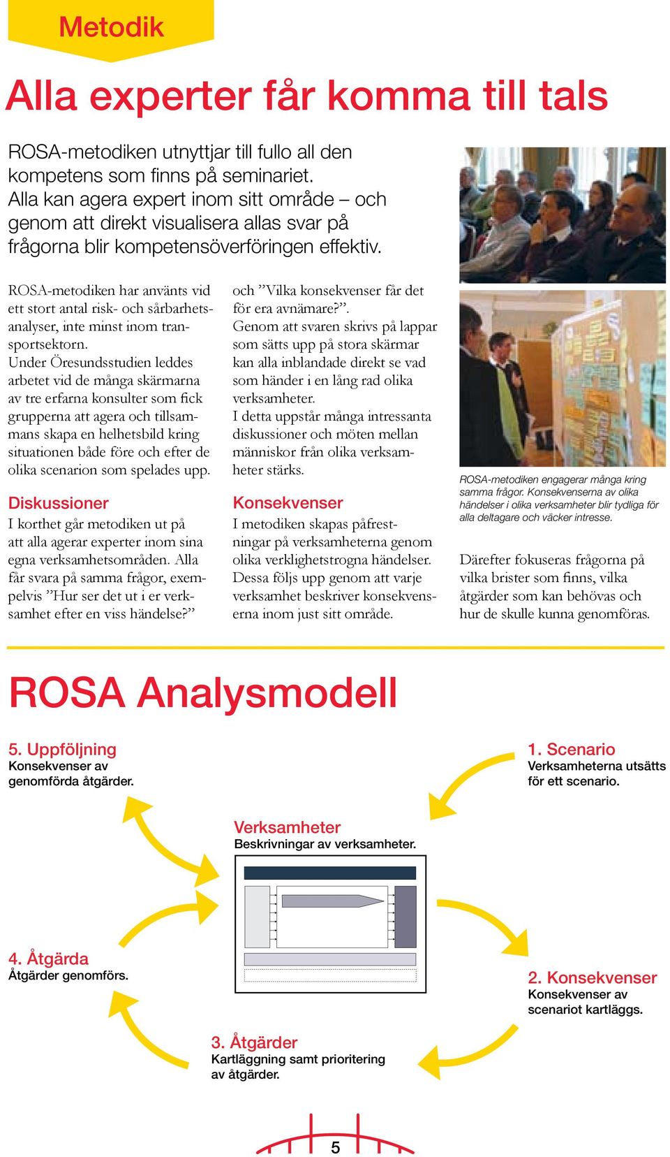 ROSA-metodiken har använts vid ett stort antal risk- och sårbarhetsanalyser, inte minst inom transportsektorn.